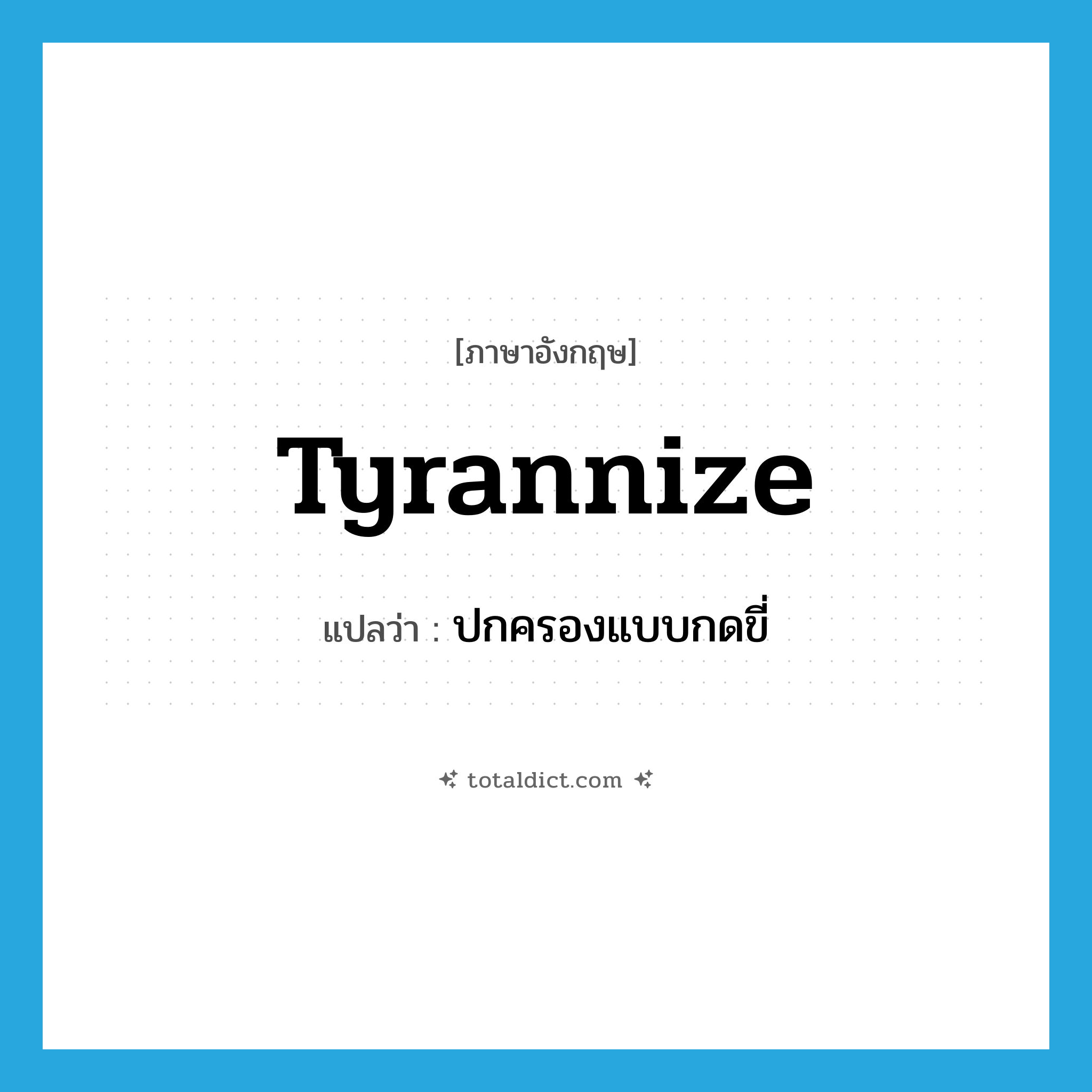 tyrannize แปลว่า?, คำศัพท์ภาษาอังกฤษ tyrannize แปลว่า ปกครองแบบกดขี่ ประเภท VT หมวด VT
