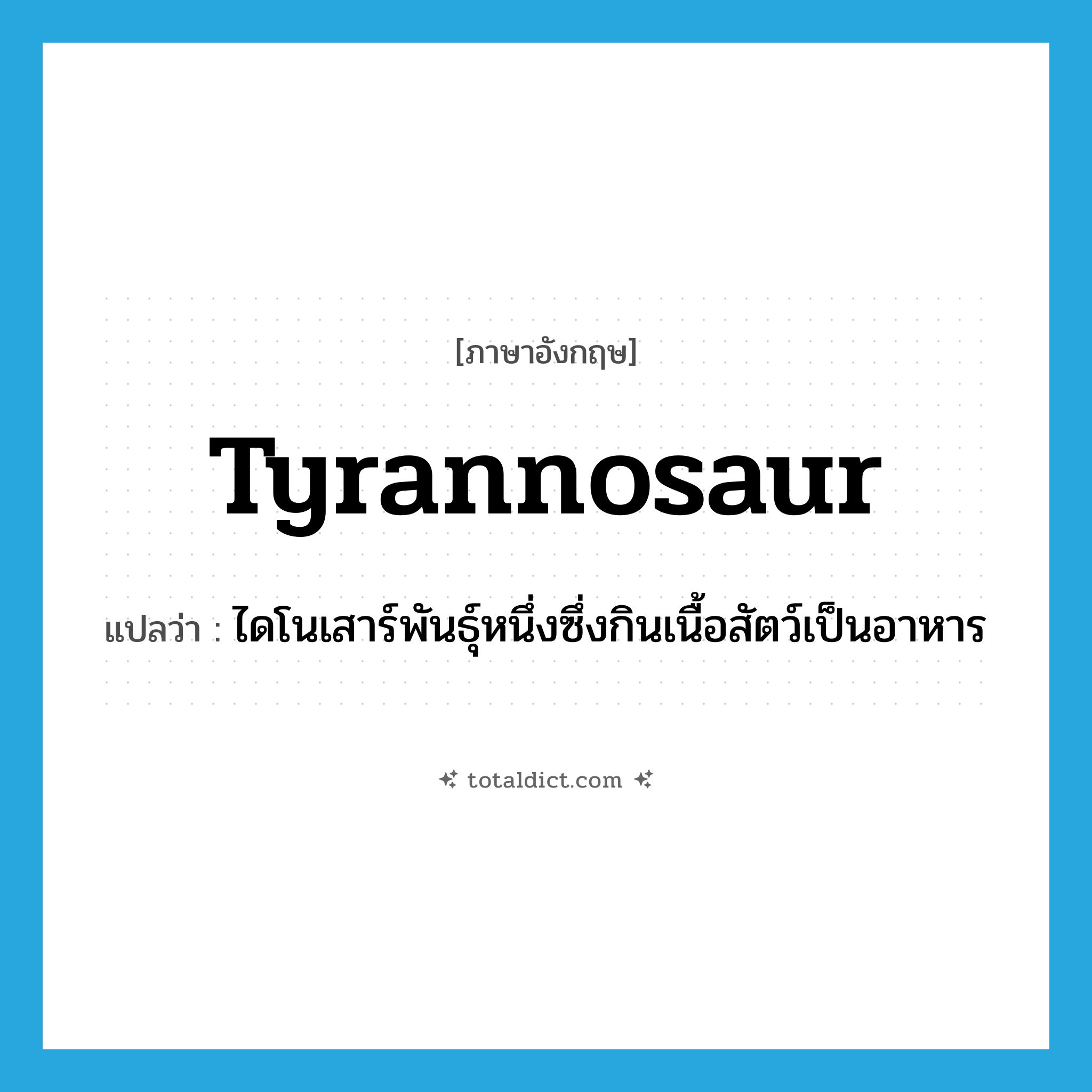 tyrannosaur แปลว่า?, คำศัพท์ภาษาอังกฤษ tyrannosaur แปลว่า ไดโนเสาร์พันธุ์หนึ่งซึ่งกินเนื้อสัตว์เป็นอาหาร ประเภท N หมวด N