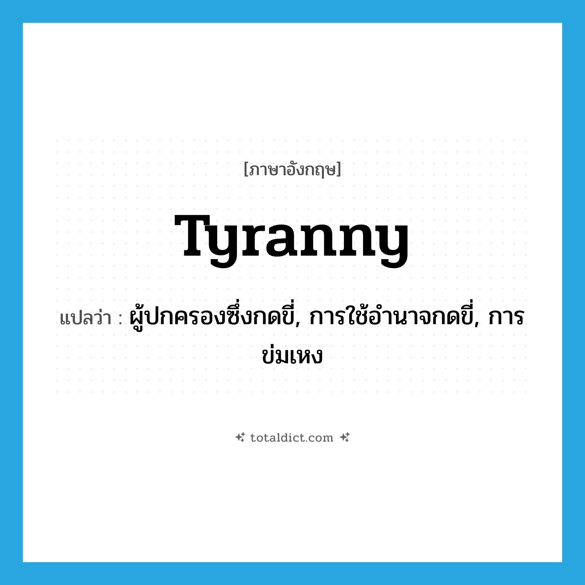 tyranny แปลว่า?, คำศัพท์ภาษาอังกฤษ tyranny แปลว่า ผู้ปกครองซึ่งกดขี่, การใช้อำนาจกดขี่, การข่มเหง ประเภท N หมวด N