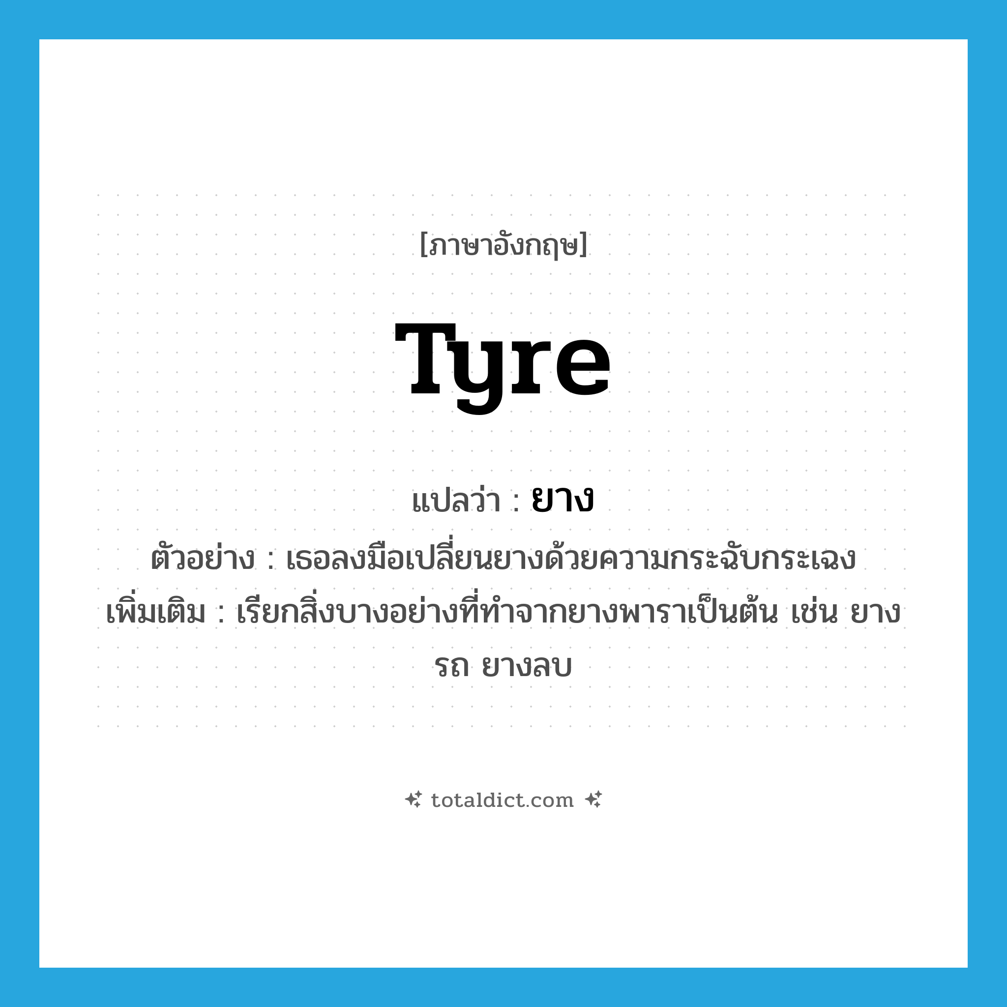 ยาง ภาษาอังกฤษ?, คำศัพท์ภาษาอังกฤษ ยาง แปลว่า tyre ประเภท N ตัวอย่าง เธอลงมือเปลี่ยนยางด้วยความกระฉับกระเฉง เพิ่มเติม เรียกสิ่งบางอย่างที่ทำจากยางพาราเป็นต้น เช่น ยางรถ ยางลบ หมวด N