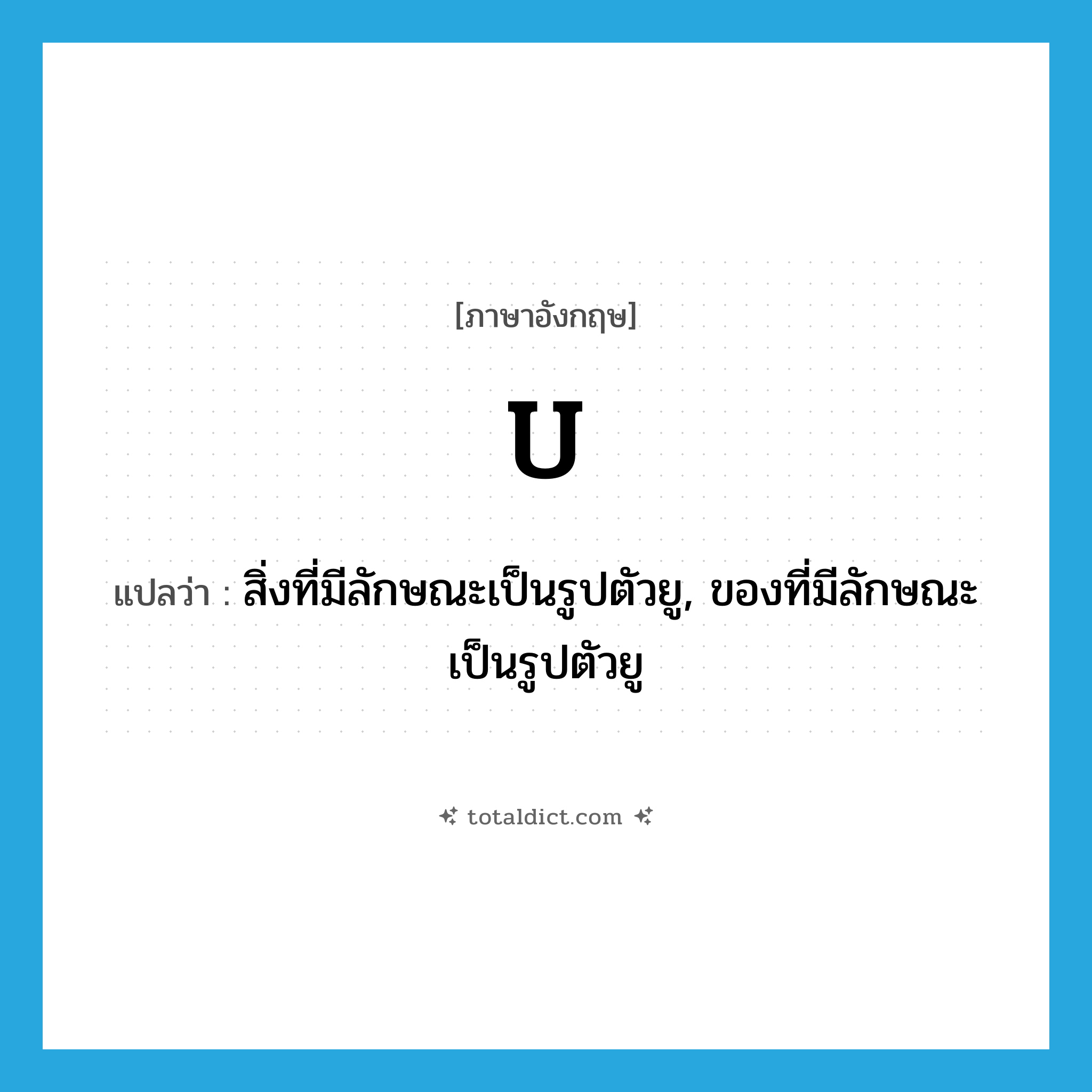U แปลว่า?, คำศัพท์ภาษาอังกฤษ U แปลว่า สิ่งที่มีลักษณะเป็นรูปตัวยู, ของที่มีลักษณะเป็นรูปตัวยู ประเภท N หมวด N
