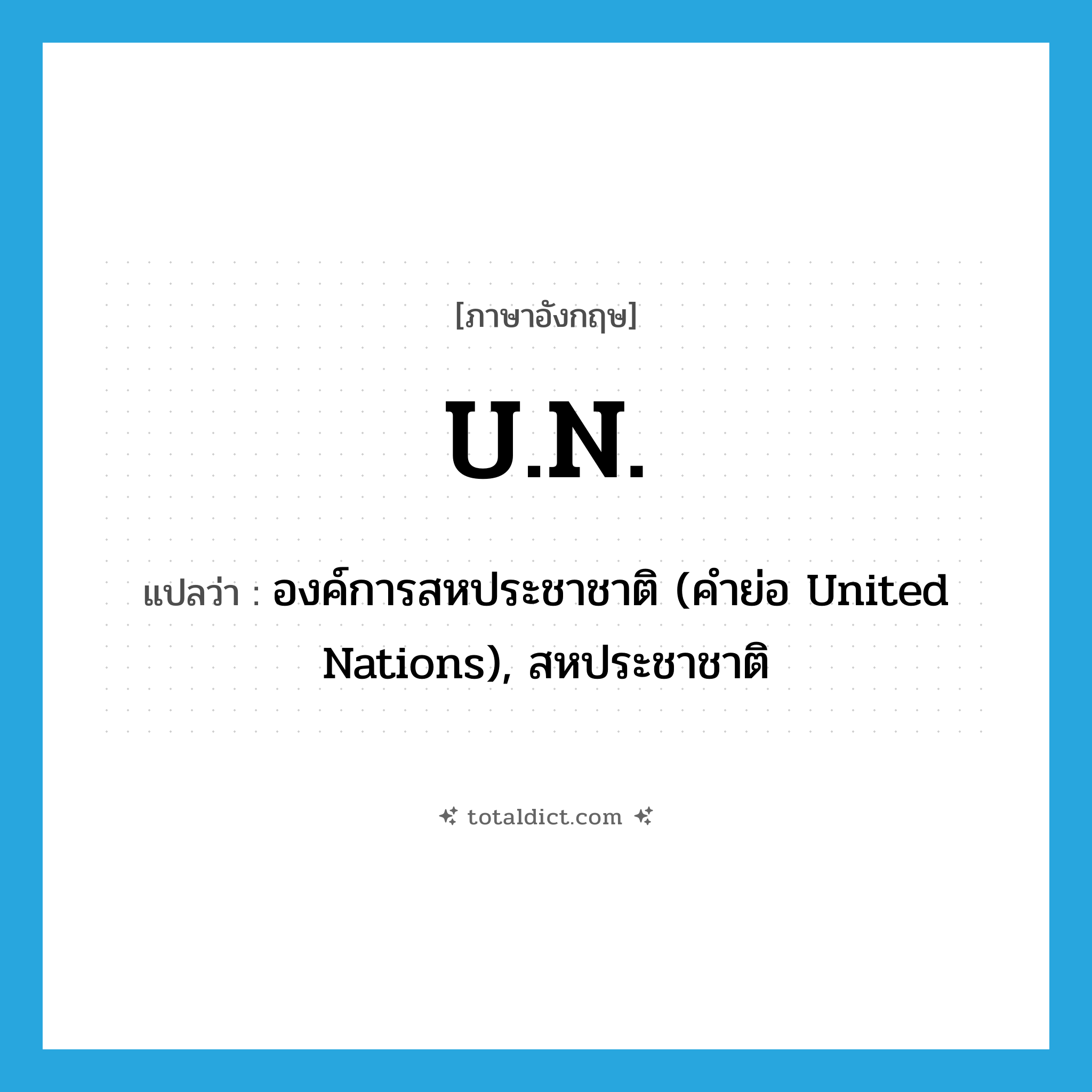 U.N. แปลว่า?, คำศัพท์ภาษาอังกฤษ U.N. แปลว่า องค์การสหประชาชาติ (คำย่อ United Nations), สหประชาชาติ ประเภท ABBR หมวด ABBR