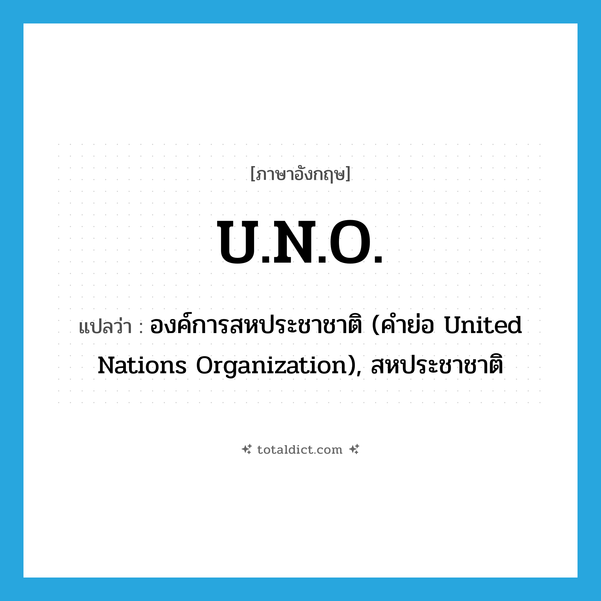 U.N.O. แปลว่า?, คำศัพท์ภาษาอังกฤษ U.N.O. แปลว่า องค์การสหประชาชาติ (คำย่อ United Nations Organization), สหประชาชาติ ประเภท ABBR หมวด ABBR