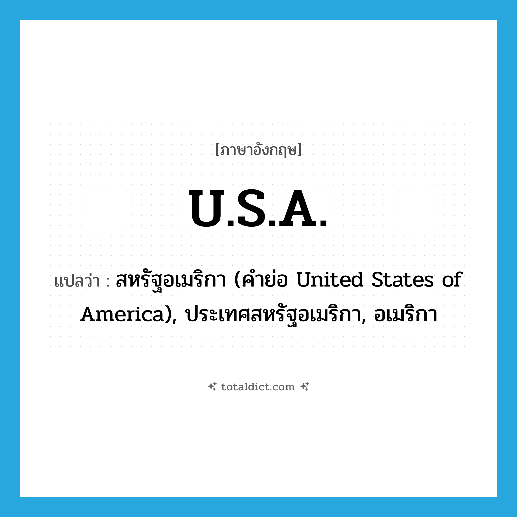 U.S.A. แปลว่า?, คำศัพท์ภาษาอังกฤษ U.S.A. แปลว่า สหรัฐอเมริกา (คำย่อ United States of America), ประเทศสหรัฐอเมริกา, อเมริกา ประเภท ABBR หมวด ABBR