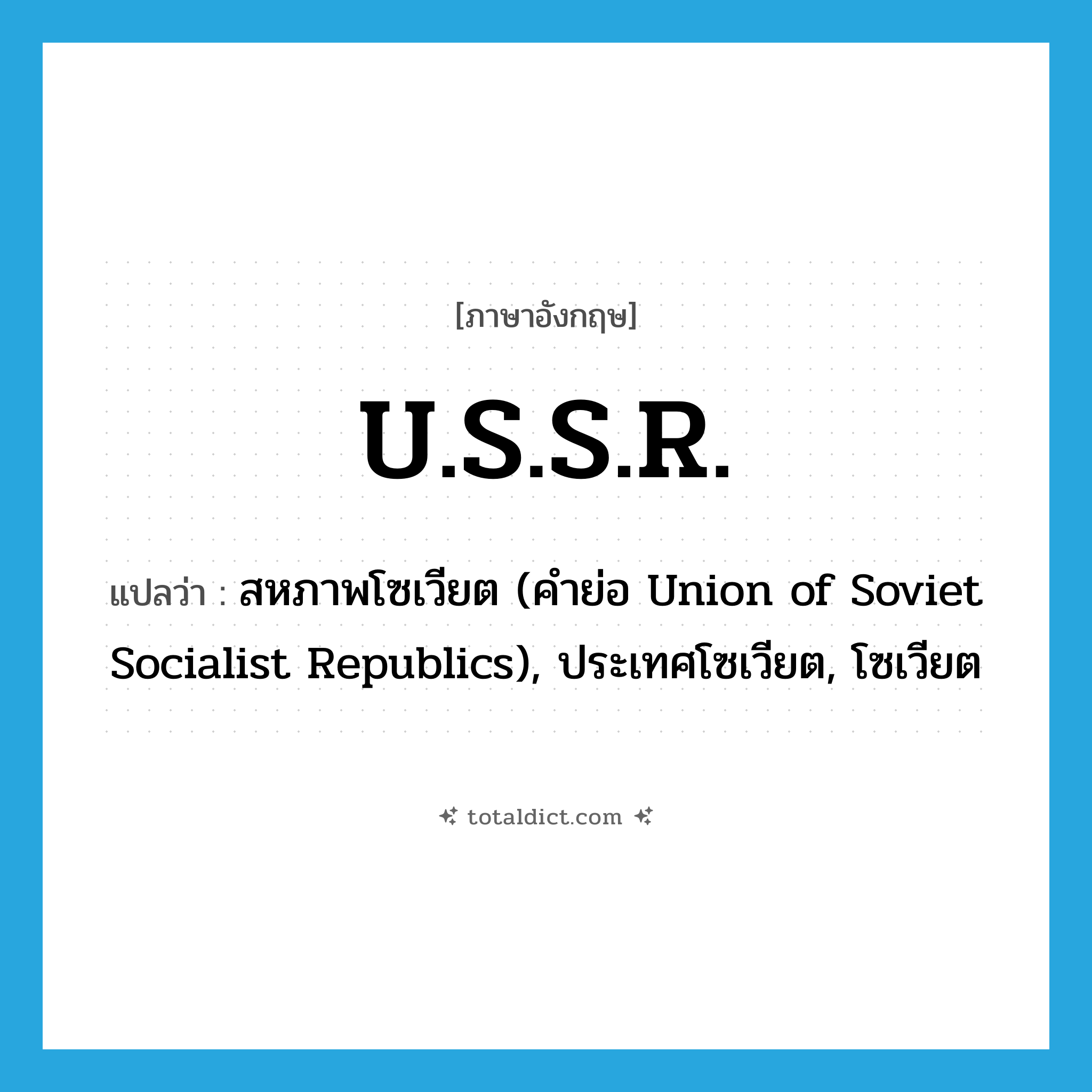 U.S.S.R. แปลว่า?, คำศัพท์ภาษาอังกฤษ U.S.S.R. แปลว่า สหภาพโซเวียต (คำย่อ Union of Soviet Socialist Republics), ประเทศโซเวียต, โซเวียต ประเภท ABBR หมวด ABBR