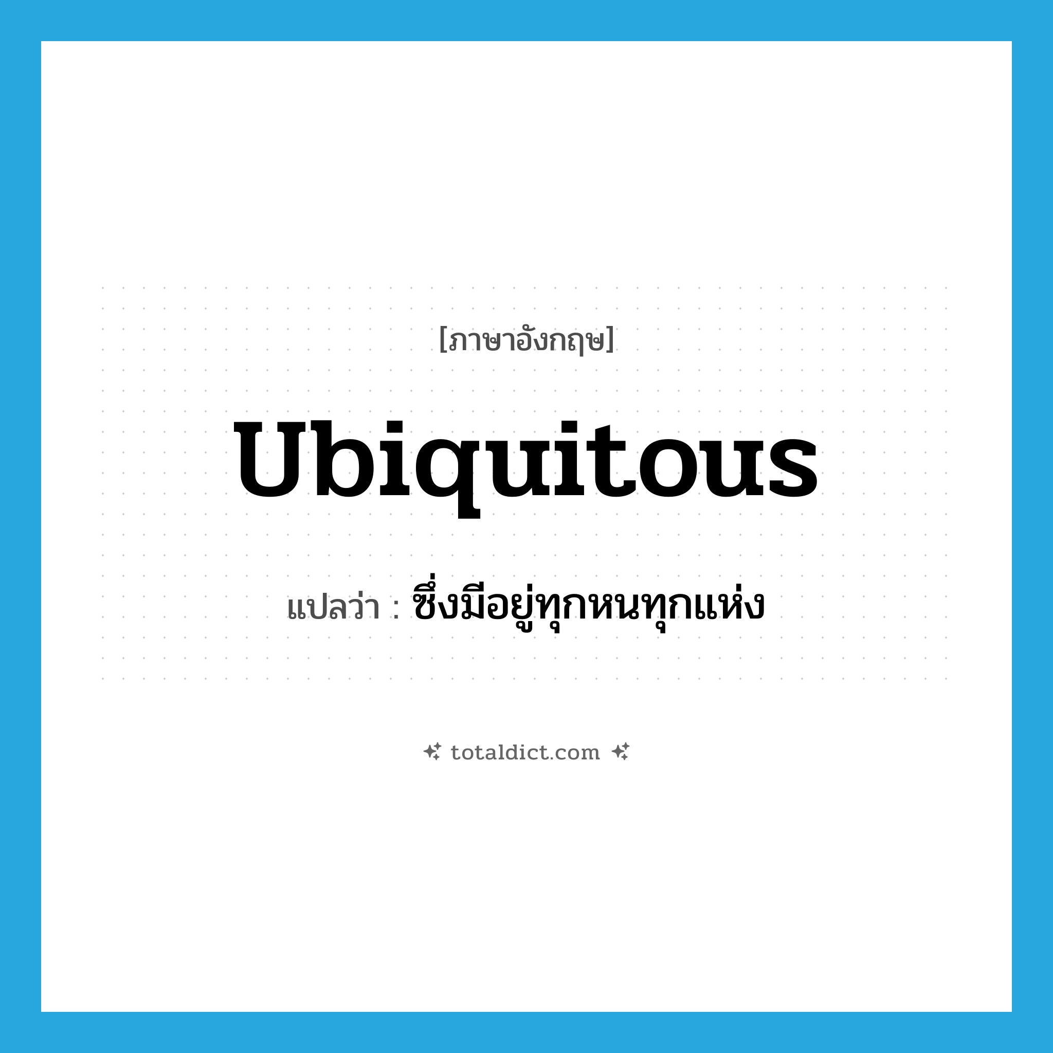 ubiquitous แปลว่า?, คำศัพท์ภาษาอังกฤษ ubiquitous แปลว่า ซึ่งมีอยู่ทุกหนทุกแห่ง ประเภท ADJ หมวด ADJ