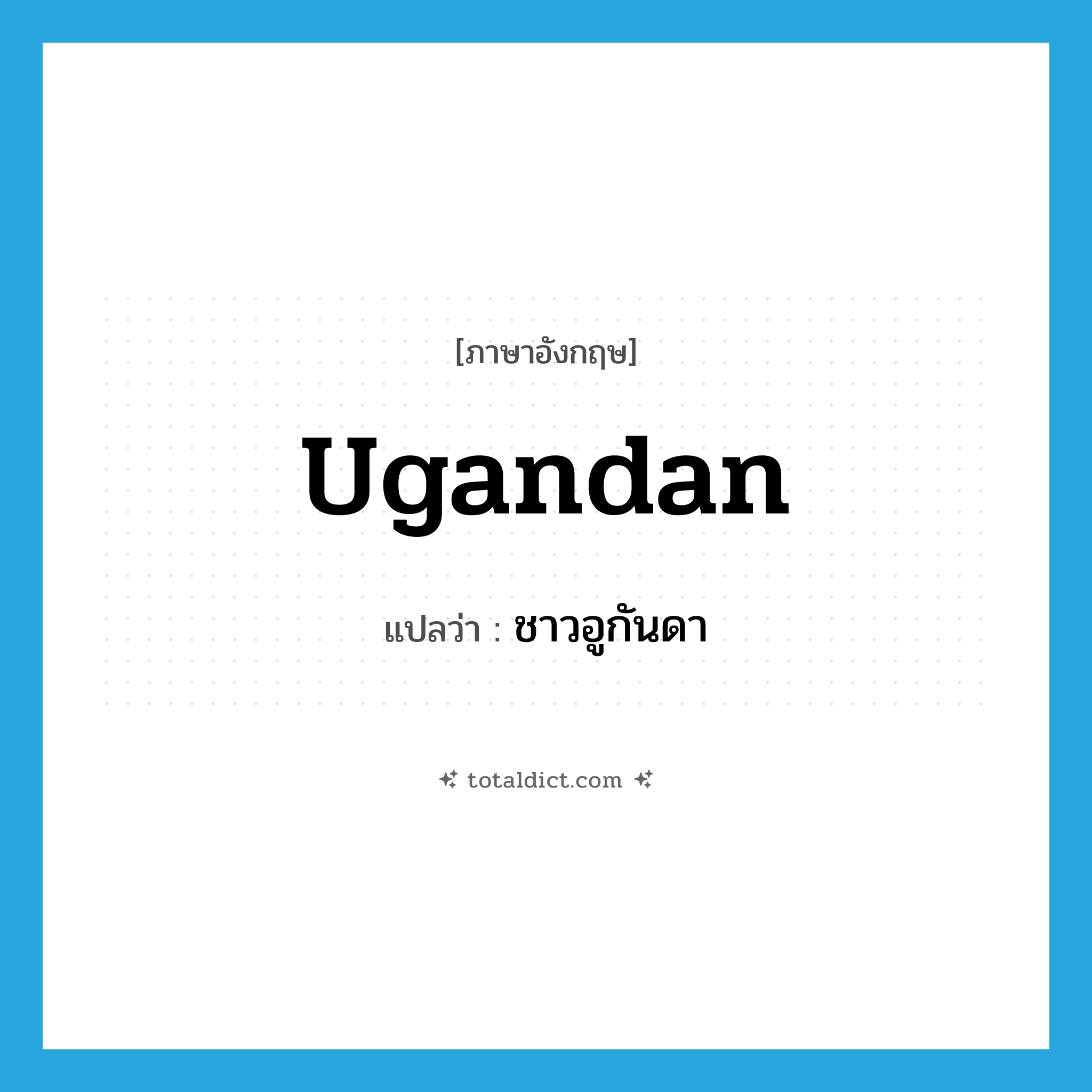Ugandan แปลว่า?, คำศัพท์ภาษาอังกฤษ Ugandan แปลว่า ชาวอูกันดา ประเภท N หมวด N