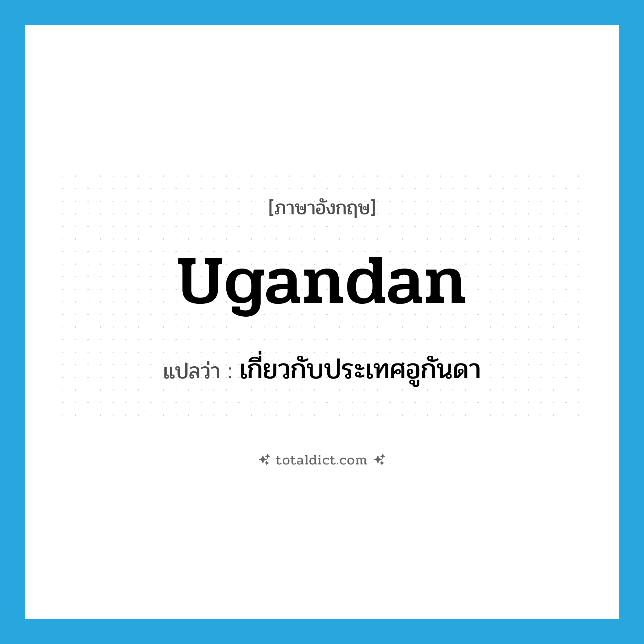 Ugandan แปลว่า?, คำศัพท์ภาษาอังกฤษ Ugandan แปลว่า เกี่ยวกับประเทศอูกันดา ประเภท ADJ หมวด ADJ