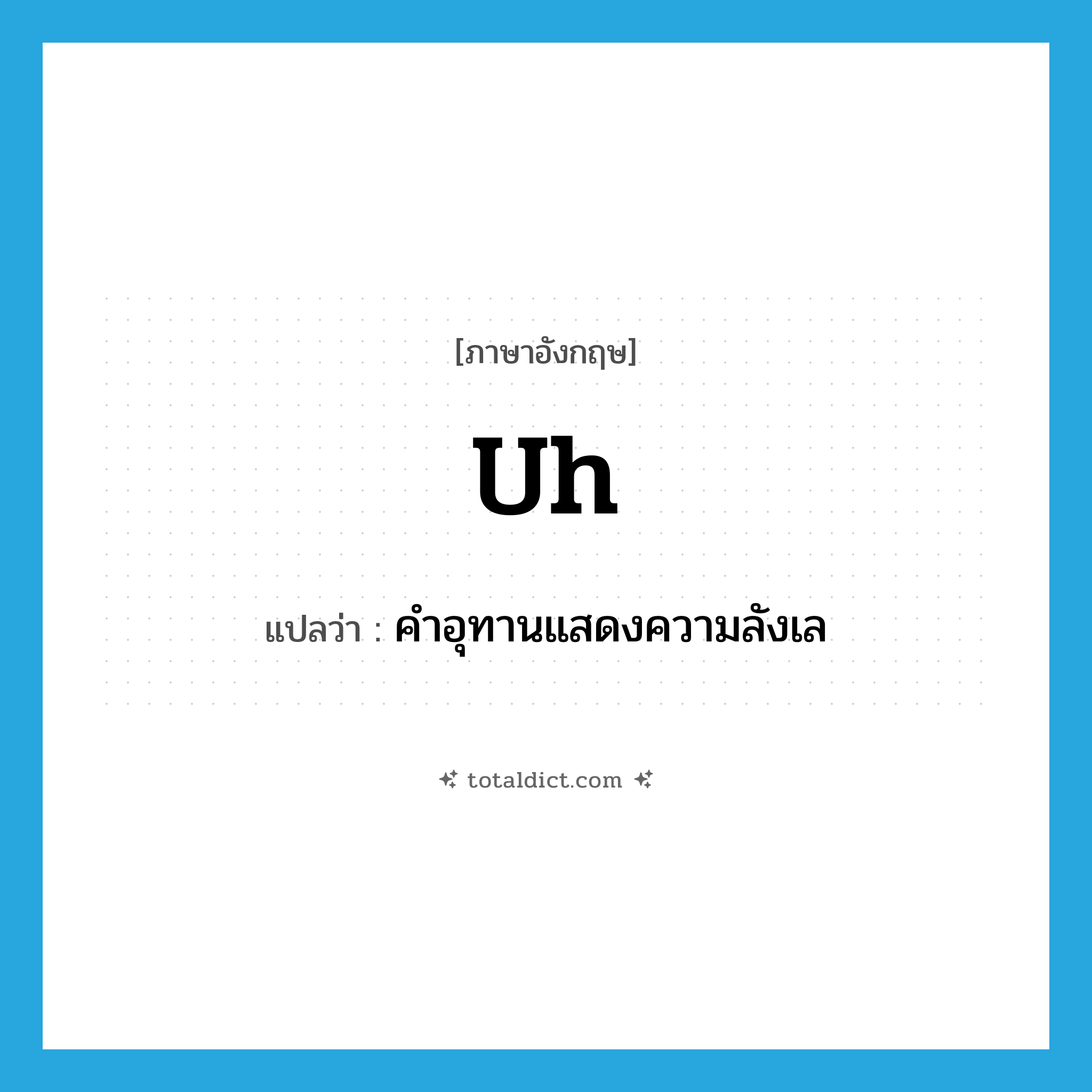 คำอุทานแสดงความลังเล ภาษาอังกฤษ?, คำศัพท์ภาษาอังกฤษ คำอุทานแสดงความลังเล แปลว่า uh ประเภท INT หมวด INT