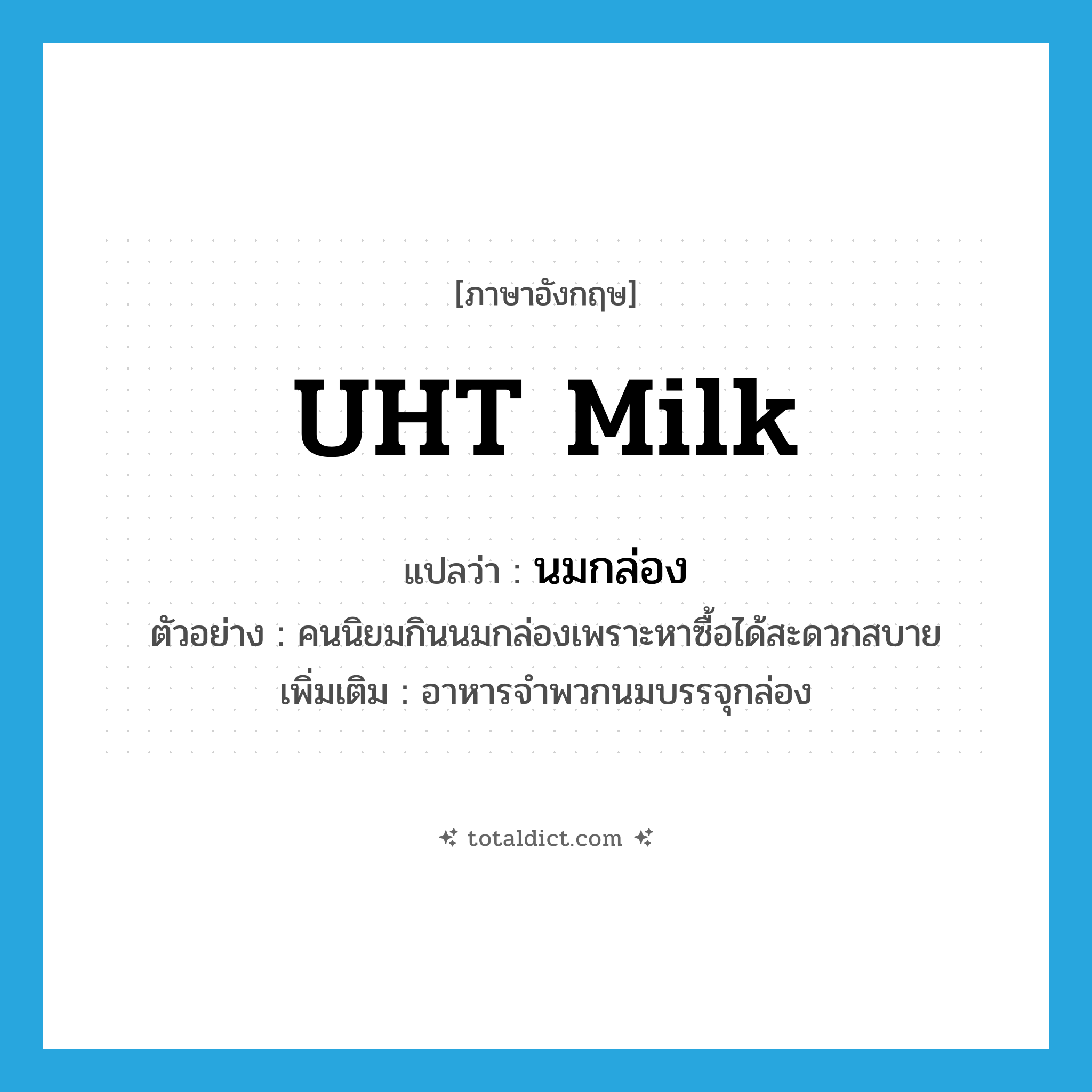 UHT milk แปลว่า?, คำศัพท์ภาษาอังกฤษ UHT milk แปลว่า นมกล่อง ประเภท N ตัวอย่าง คนนิยมกินนมกล่องเพราะหาซื้อได้สะดวกสบาย เพิ่มเติม อาหารจำพวกนมบรรจุกล่อง หมวด N