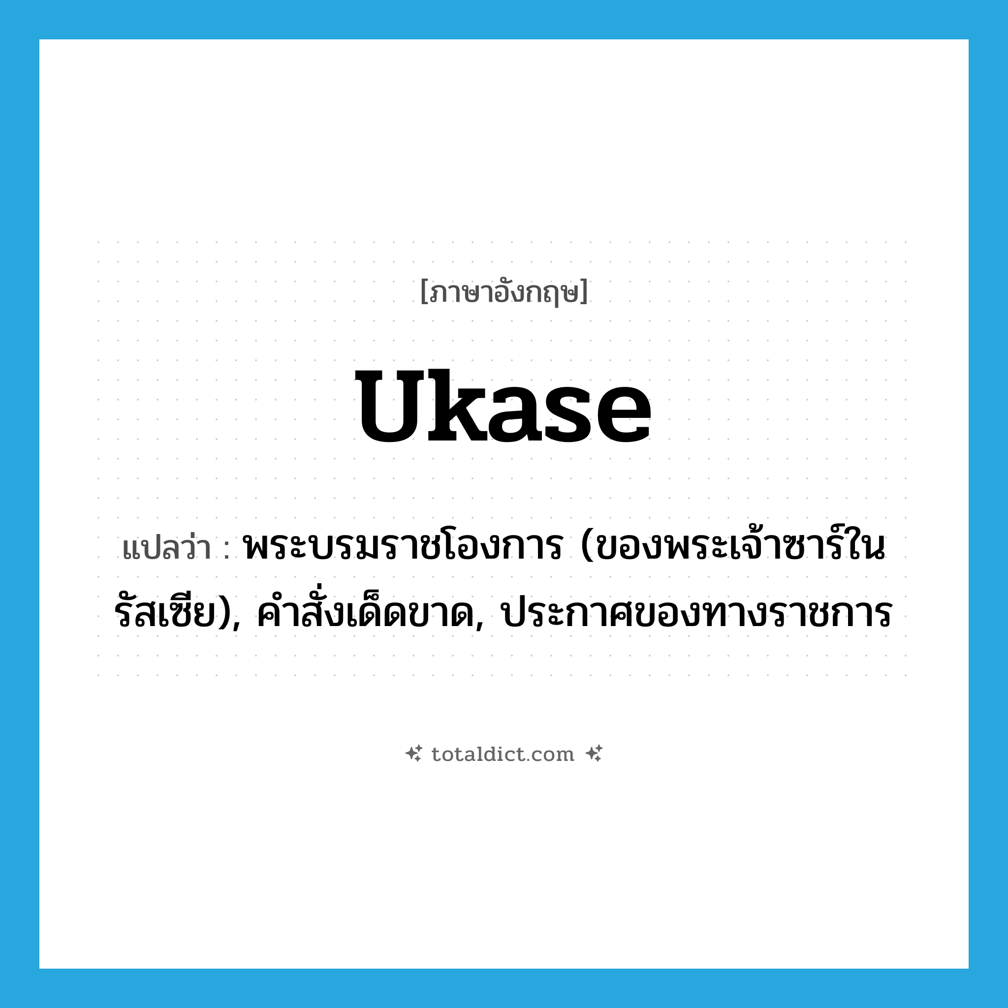 ukase แปลว่า?, คำศัพท์ภาษาอังกฤษ ukase แปลว่า พระบรมราชโองการ (ของพระเจ้าซาร์ในรัสเซีย), คำสั่งเด็ดขาด, ประกาศของทางราชการ ประเภท N หมวด N