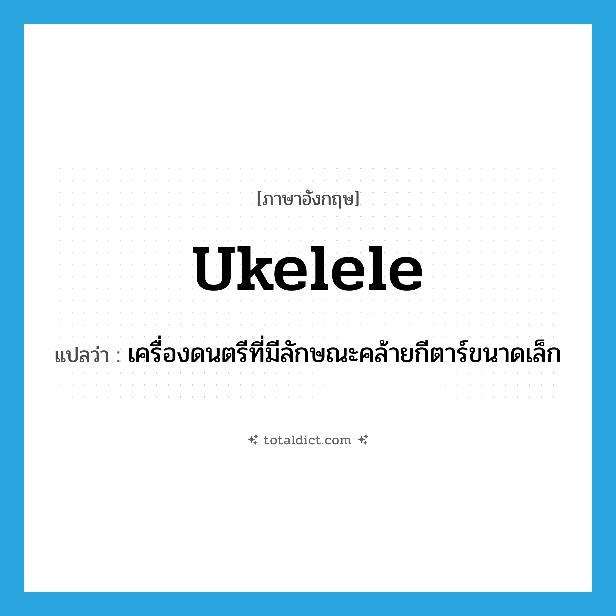 ukelele แปลว่า?, คำศัพท์ภาษาอังกฤษ ukelele แปลว่า เครื่องดนตรีที่มีลักษณะคล้ายกีตาร์ขนาดเล็ก ประเภท N หมวด N