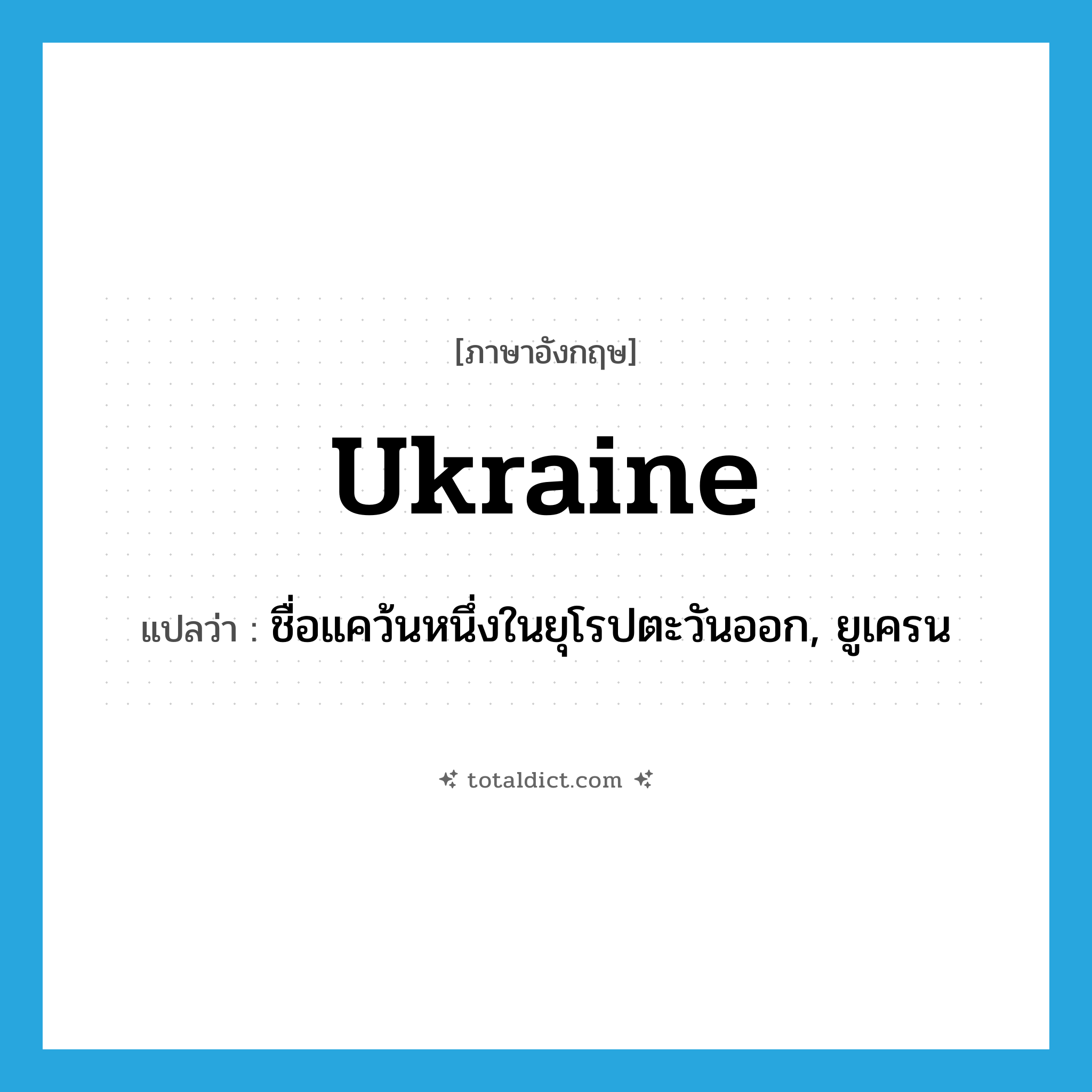 Ukraine แปลว่า?, คำศัพท์ภาษาอังกฤษ Ukraine แปลว่า ชื่อแคว้นหนึ่งในยุโรปตะวันออก, ยูเครน ประเภท N หมวด N