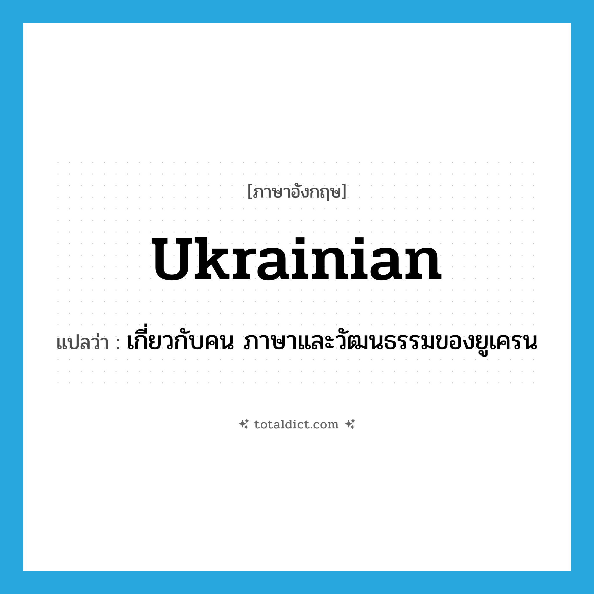 Ukrainian แปลว่า?, คำศัพท์ภาษาอังกฤษ Ukrainian แปลว่า เกี่ยวกับคน ภาษาและวัฒนธรรมของยูเครน ประเภท ADJ หมวด ADJ