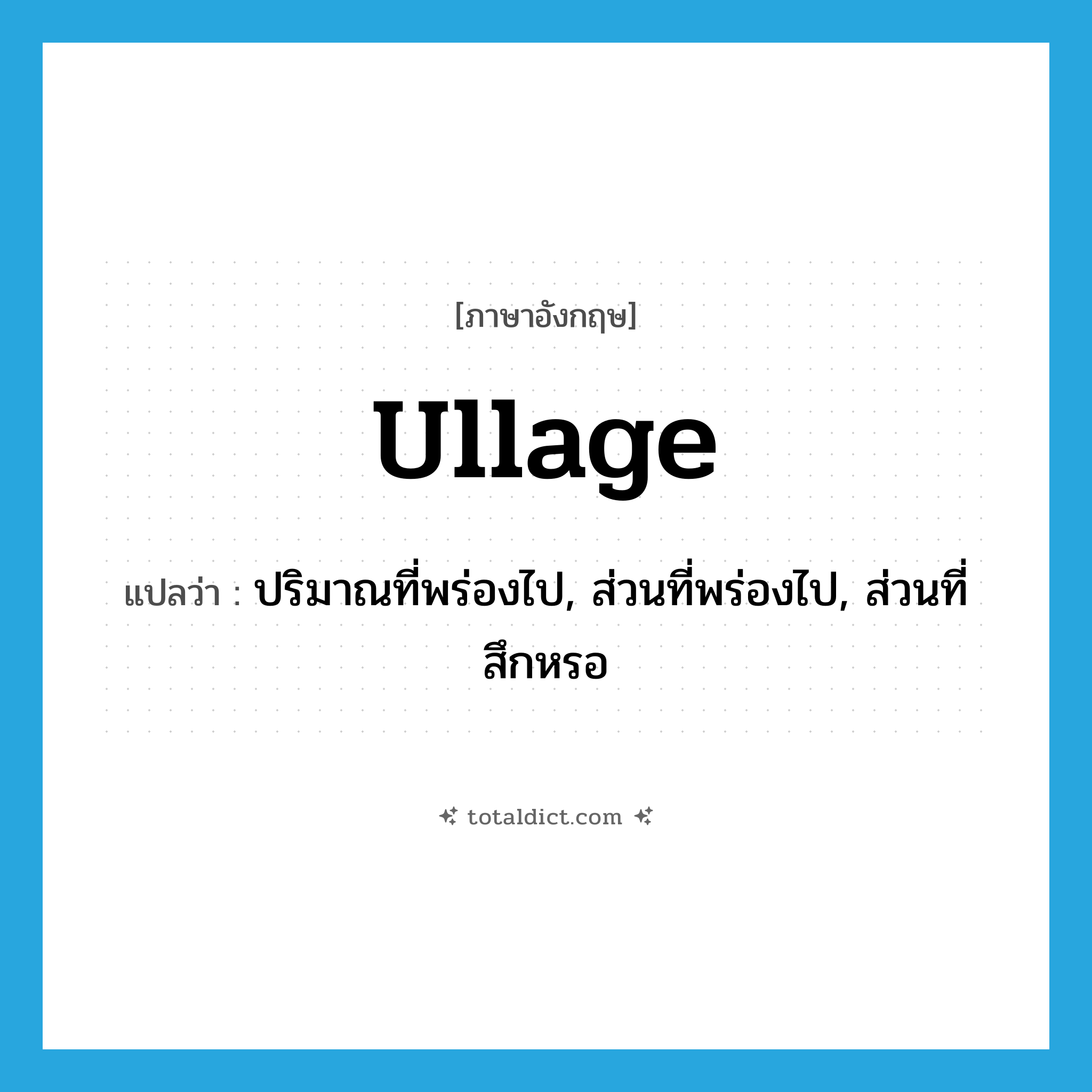 ullage แปลว่า?, คำศัพท์ภาษาอังกฤษ ullage แปลว่า ปริมาณที่พร่องไป, ส่วนที่พร่องไป, ส่วนที่สึกหรอ ประเภท N หมวด N