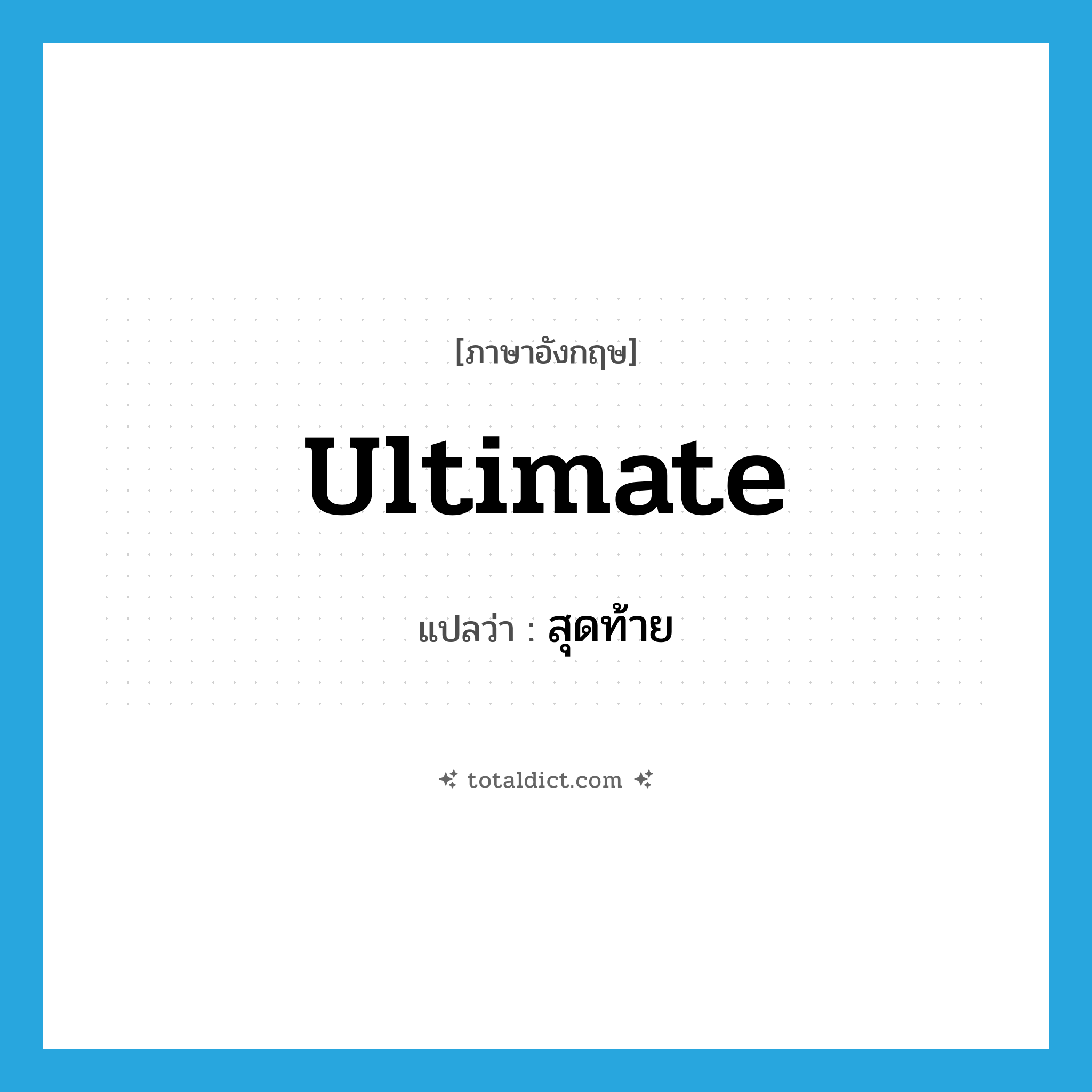 สุดท้าย ภาษาอังกฤษ?, คำศัพท์ภาษาอังกฤษ สุดท้าย แปลว่า ultimate ประเภท ADJ หมวด ADJ