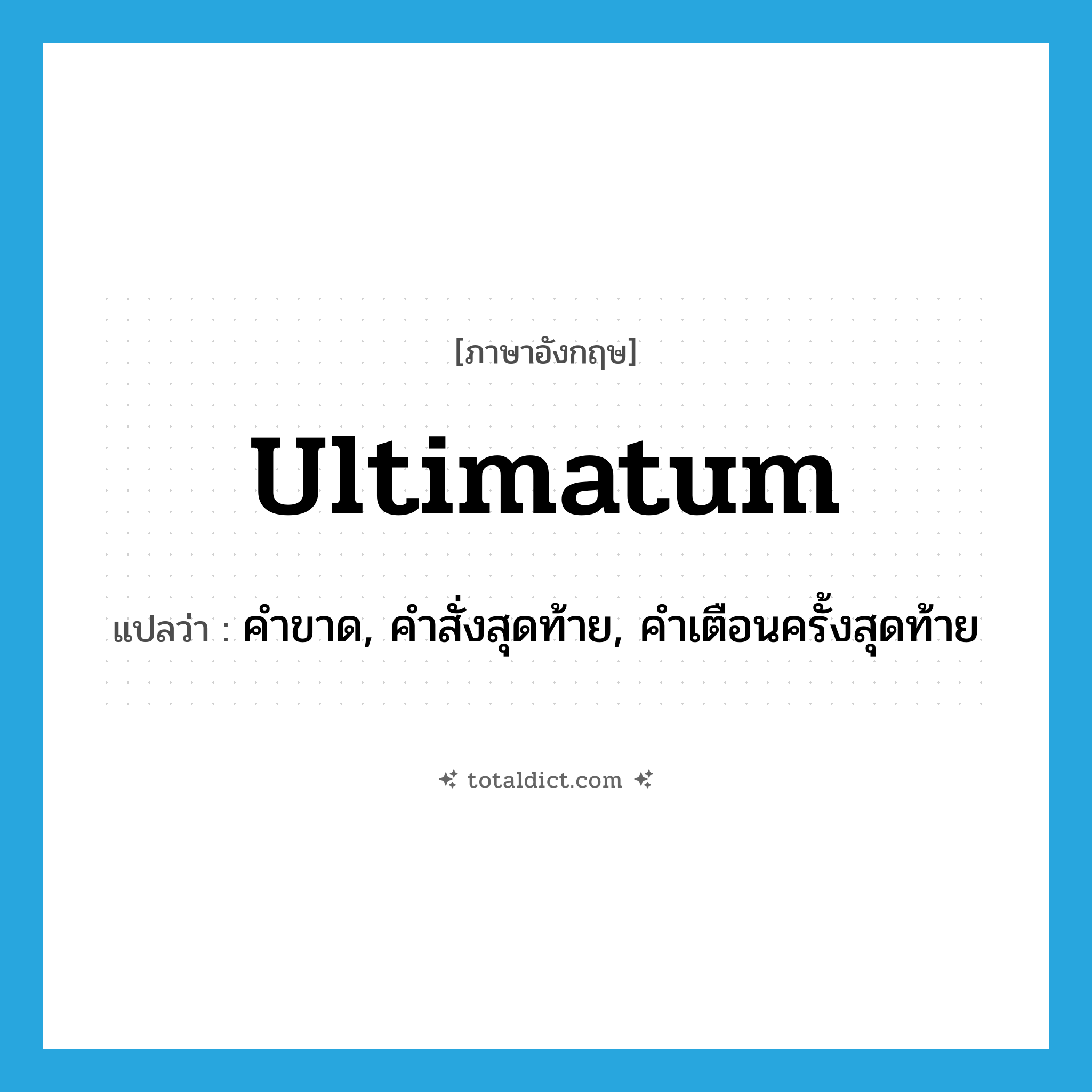 ultimatum แปลว่า?, คำศัพท์ภาษาอังกฤษ ultimatum แปลว่า คำขาด, คำสั่งสุดท้าย, คำเตือนครั้งสุดท้าย ประเภท N หมวด N