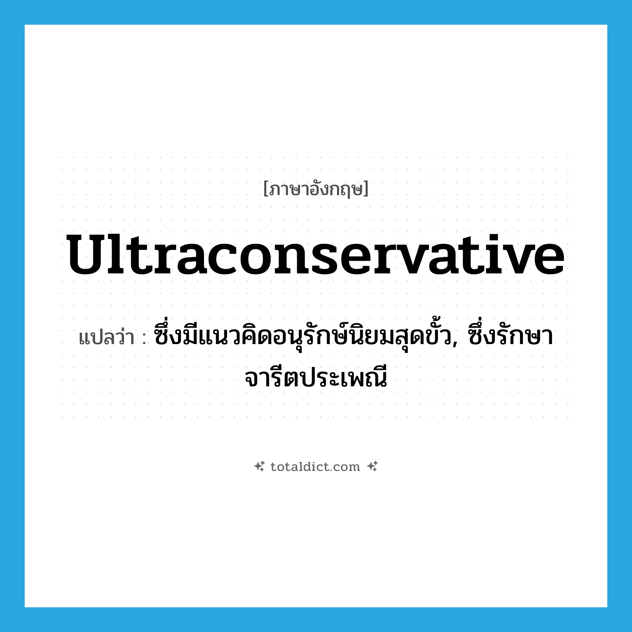 ultraconservative แปลว่า?, คำศัพท์ภาษาอังกฤษ ultraconservative แปลว่า ซึ่งมีแนวคิดอนุรักษ์นิยมสุดขั้ว, ซึ่งรักษาจารีตประเพณี ประเภท ADJ หมวด ADJ