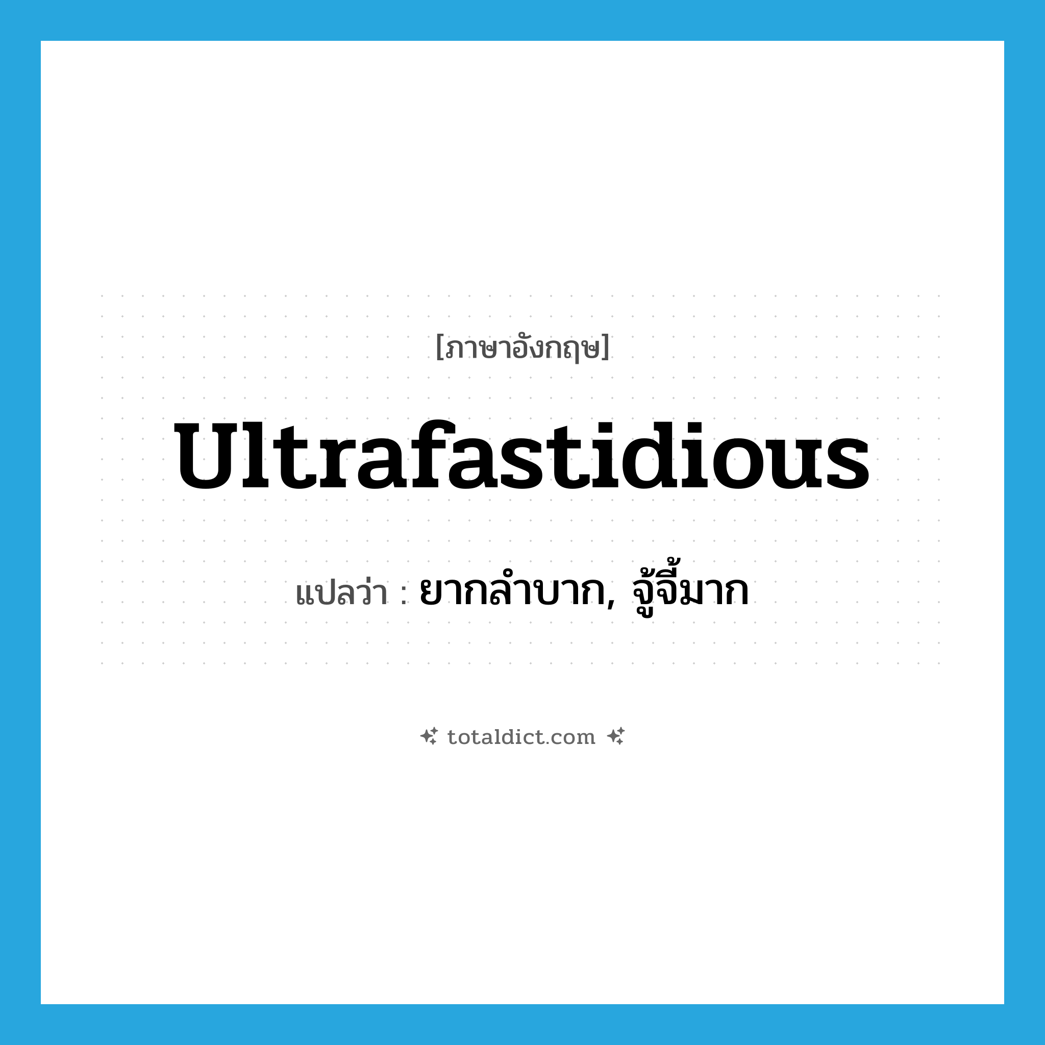 ultrafastidious แปลว่า?, คำศัพท์ภาษาอังกฤษ ultrafastidious แปลว่า ยากลำบาก, จู้จี้มาก ประเภท ADJ หมวด ADJ