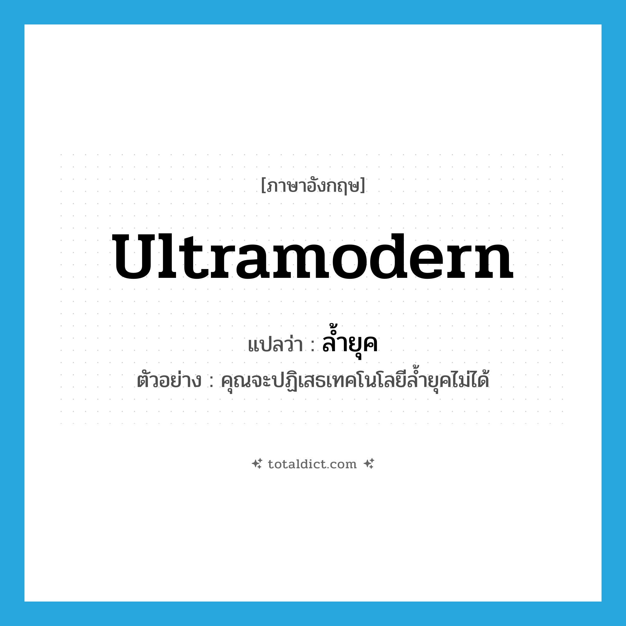 ultramodern แปลว่า?, คำศัพท์ภาษาอังกฤษ ultramodern แปลว่า ล้ำยุค ประเภท ADJ ตัวอย่าง คุณจะปฏิเสธเทคโนโลยีล้ำยุคไม่ได้ หมวด ADJ