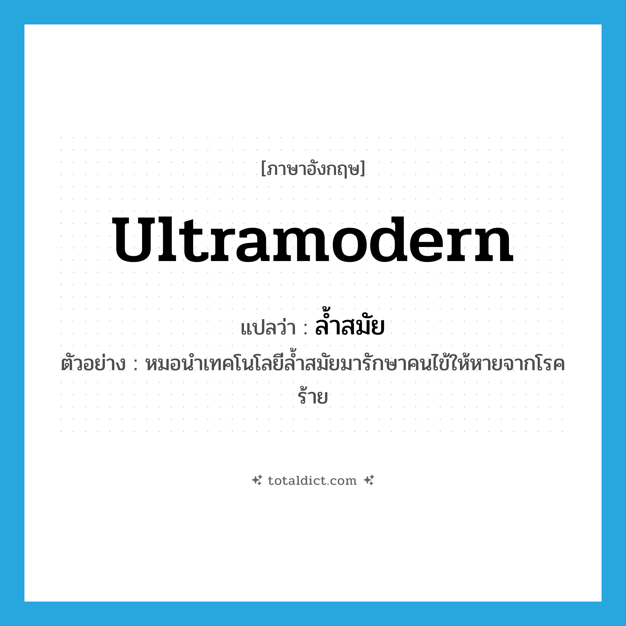ultramodern แปลว่า?, คำศัพท์ภาษาอังกฤษ ultramodern แปลว่า ล้ำสมัย ประเภท ADJ ตัวอย่าง หมอนำเทคโนโลยีล้ำสมัยมารักษาคนไข้ให้หายจากโรคร้าย หมวด ADJ