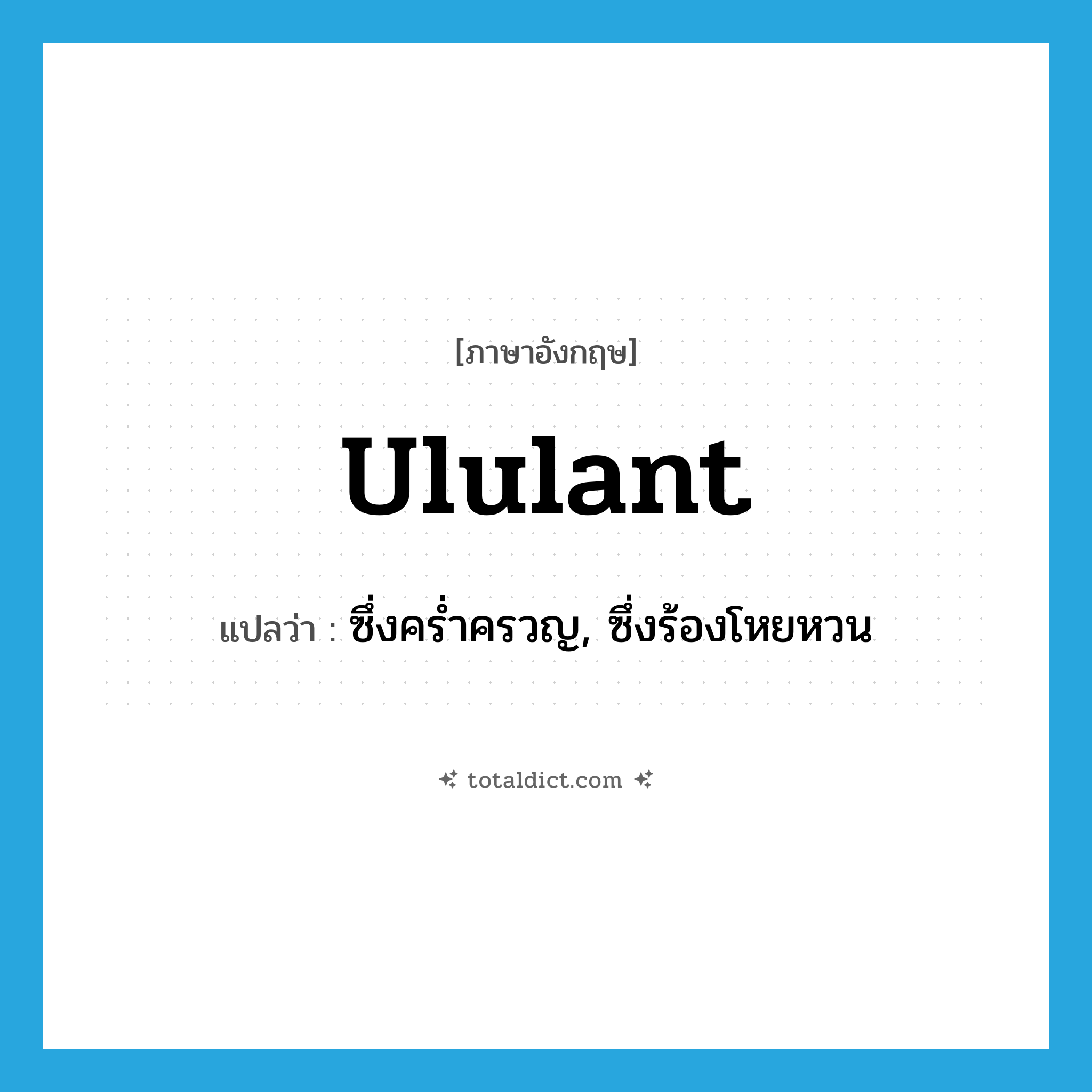 ululant แปลว่า?, คำศัพท์ภาษาอังกฤษ ululant แปลว่า ซึ่งคร่ำครวญ, ซึ่งร้องโหยหวน ประเภท ADJ หมวด ADJ