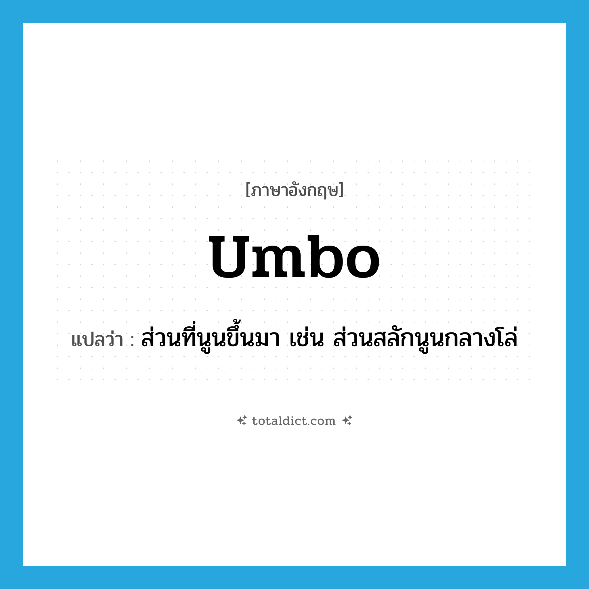umbo แปลว่า?, คำศัพท์ภาษาอังกฤษ umbo แปลว่า ส่วนที่นูนขึ้นมา เช่น ส่วนสลักนูนกลางโล่ ประเภท N หมวด N