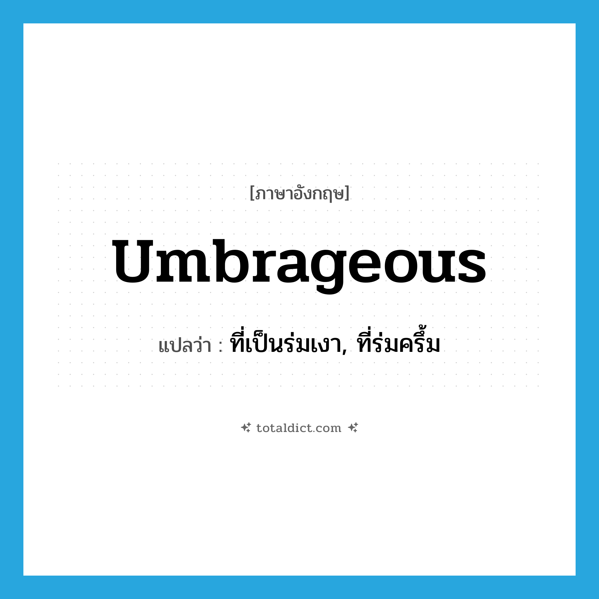 umbrageous แปลว่า?, คำศัพท์ภาษาอังกฤษ umbrageous แปลว่า ที่เป็นร่มเงา, ที่ร่มครึ้ม ประเภท ADJ หมวด ADJ