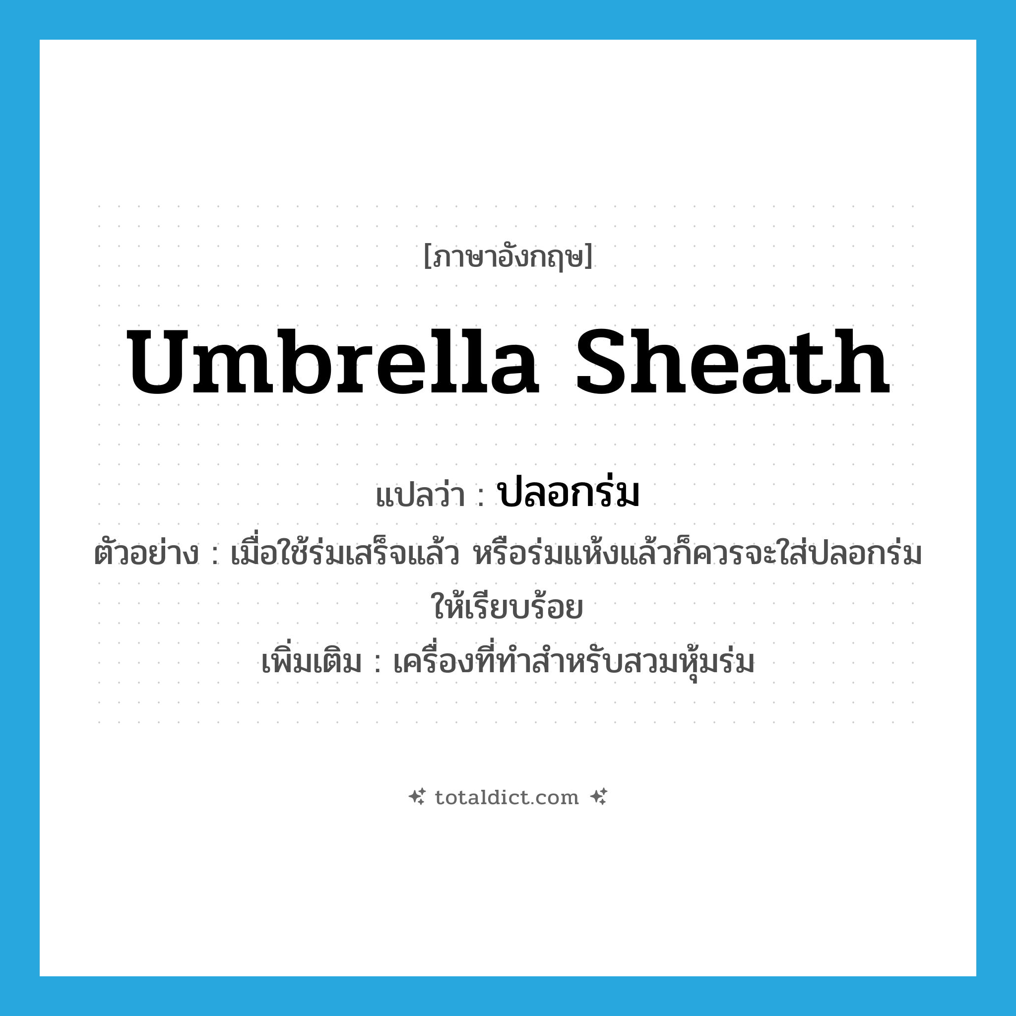 umbrella sheath แปลว่า?, คำศัพท์ภาษาอังกฤษ umbrella sheath แปลว่า ปลอกร่ม ประเภท N ตัวอย่าง เมื่อใช้ร่มเสร็จแล้ว หรือร่มแห้งแล้วก็ควรจะใส่ปลอกร่มให้เรียบร้อย เพิ่มเติม เครื่องที่ทำสำหรับสวมหุ้มร่ม หมวด N