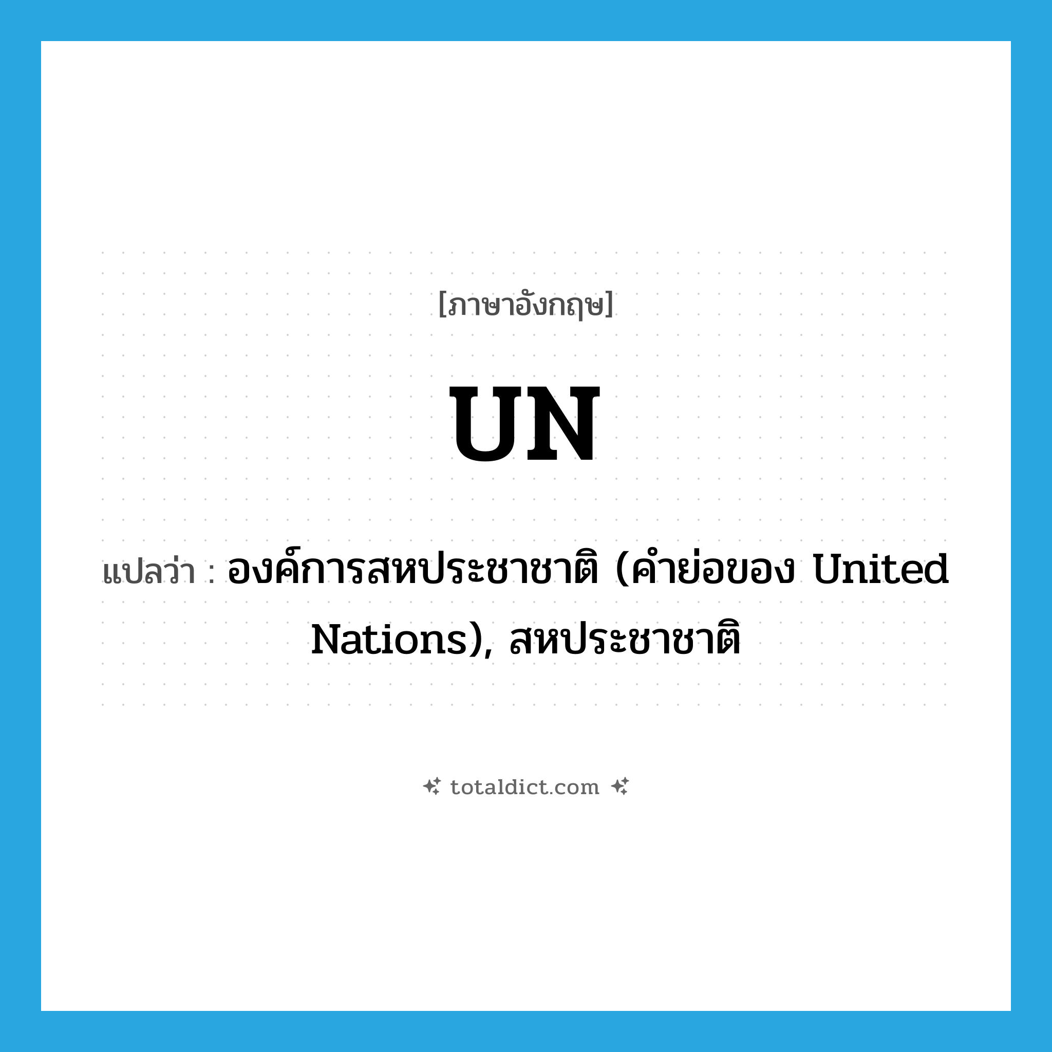 un- แปลว่า?, คำศัพท์ภาษาอังกฤษ UN แปลว่า องค์การสหประชาชาติ (คำย่อของ United Nations), สหประชาชาติ ประเภท ABBR หมวด ABBR