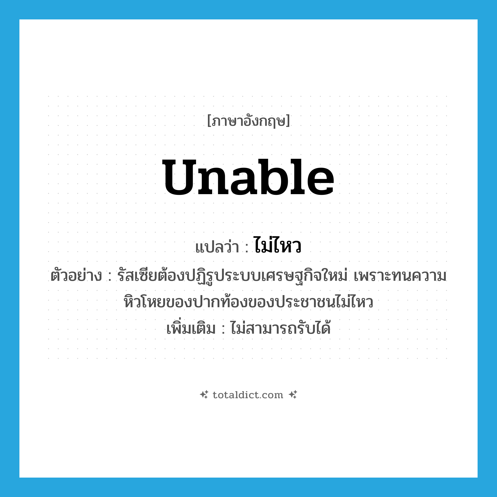 unable แปลว่า?, คำศัพท์ภาษาอังกฤษ unable แปลว่า ไม่ไหว ประเภท ADV ตัวอย่าง รัสเซียต้องปฏิรูประบบเศรษฐกิจใหม่ เพราะทนความหิวโหยของปากท้องของประชาชนไม่ไหว เพิ่มเติม ไม่สามารถรับได้ หมวด ADV