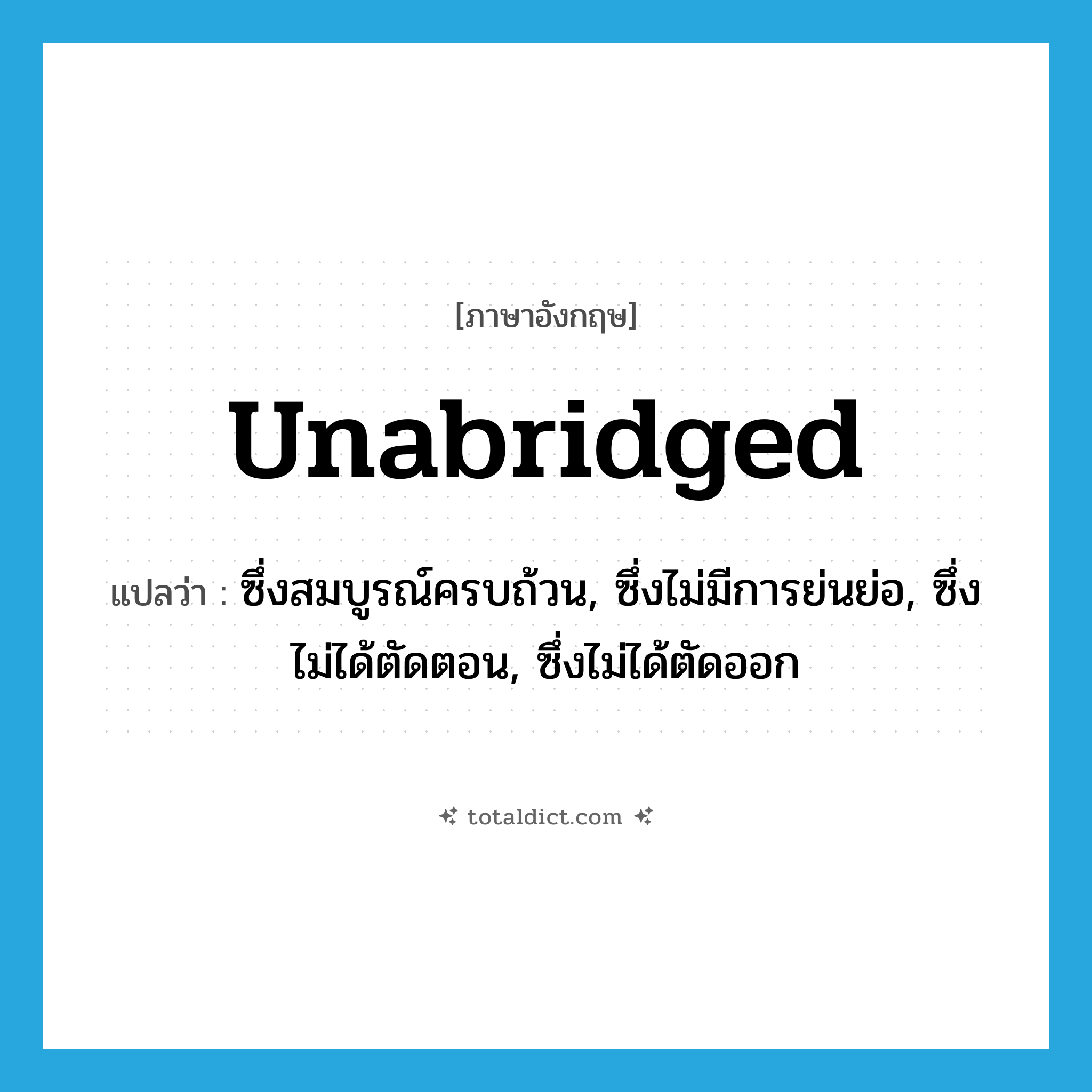 unabridged แปลว่า?, คำศัพท์ภาษาอังกฤษ unabridged แปลว่า ซึ่งสมบูรณ์ครบถ้วน, ซึ่งไม่มีการย่นย่อ, ซึ่งไม่ได้ตัดตอน, ซึ่งไม่ได้ตัดออก ประเภท ADJ หมวด ADJ