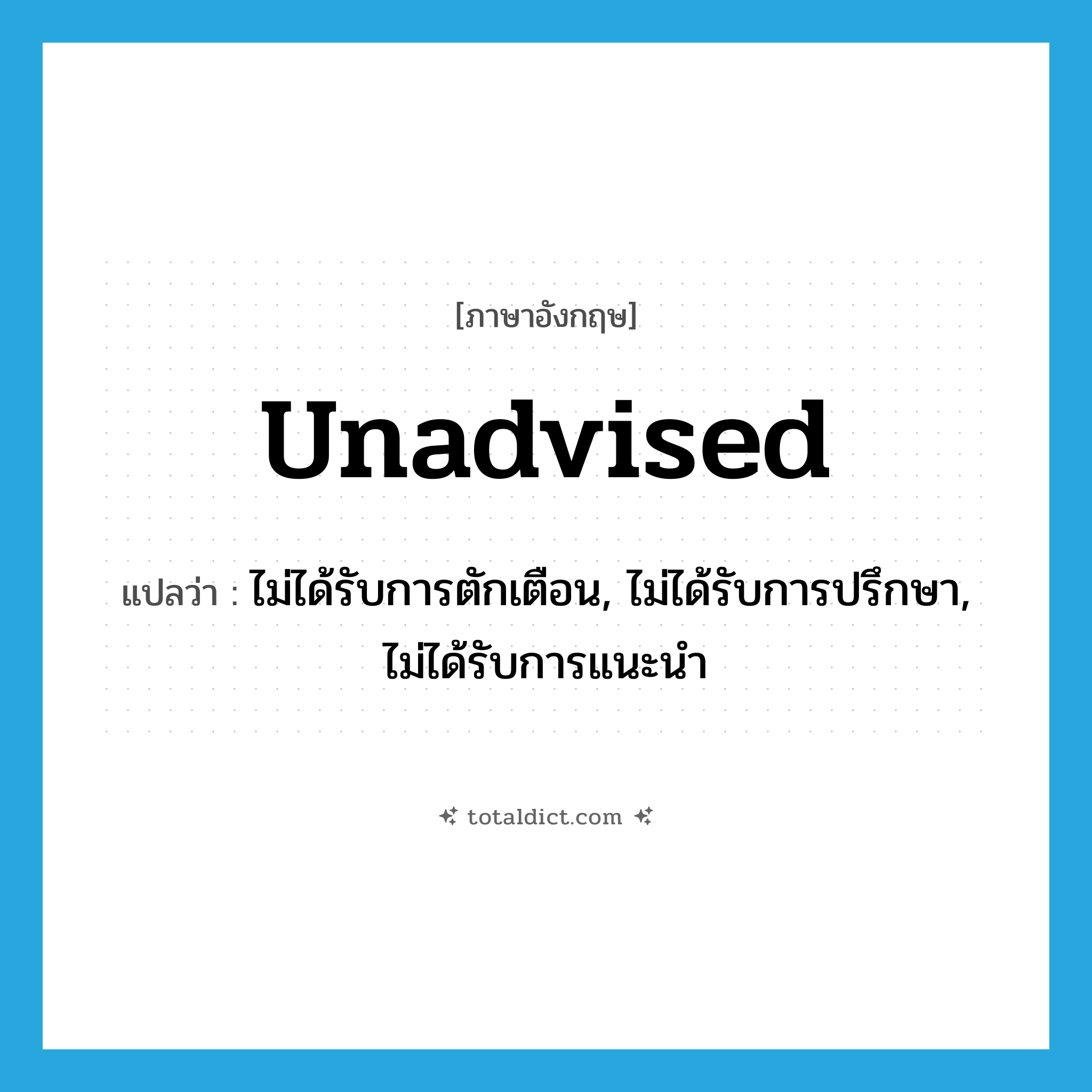 unadvised แปลว่า?, คำศัพท์ภาษาอังกฤษ unadvised แปลว่า ไม่ได้รับการตักเตือน, ไม่ได้รับการปรึกษา, ไม่ได้รับการแนะนำ ประเภท ADJ หมวด ADJ