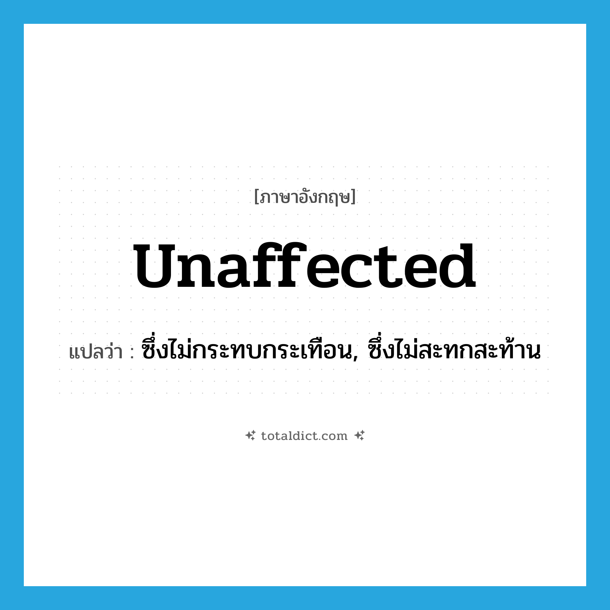 unaffected แปลว่า?, คำศัพท์ภาษาอังกฤษ unaffected แปลว่า ซึ่งไม่กระทบกระเทือน, ซึ่งไม่สะทกสะท้าน ประเภท ADJ หมวด ADJ