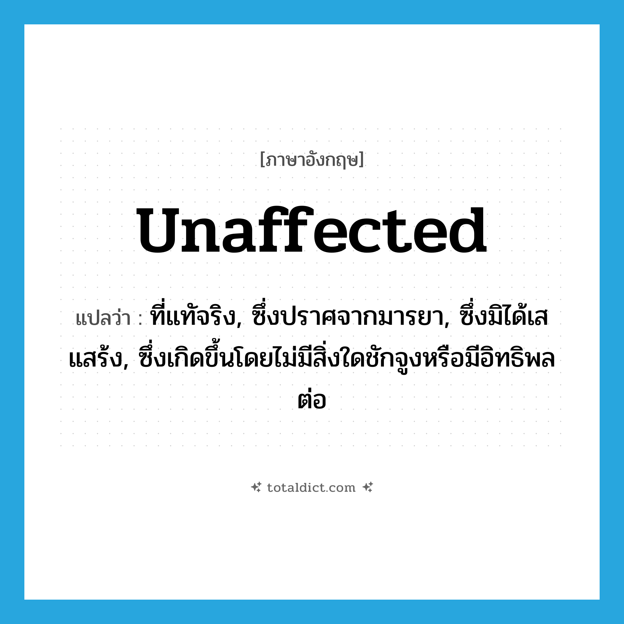 unaffected แปลว่า?, คำศัพท์ภาษาอังกฤษ unaffected แปลว่า ที่แทัจริง, ซึ่งปราศจากมารยา, ซึ่งมิได้เสแสร้ง, ซึ่งเกิดขึ้นโดยไม่มีสิ่งใดชักจูงหรือมีอิทธิพลต่อ ประเภท ADJ หมวด ADJ