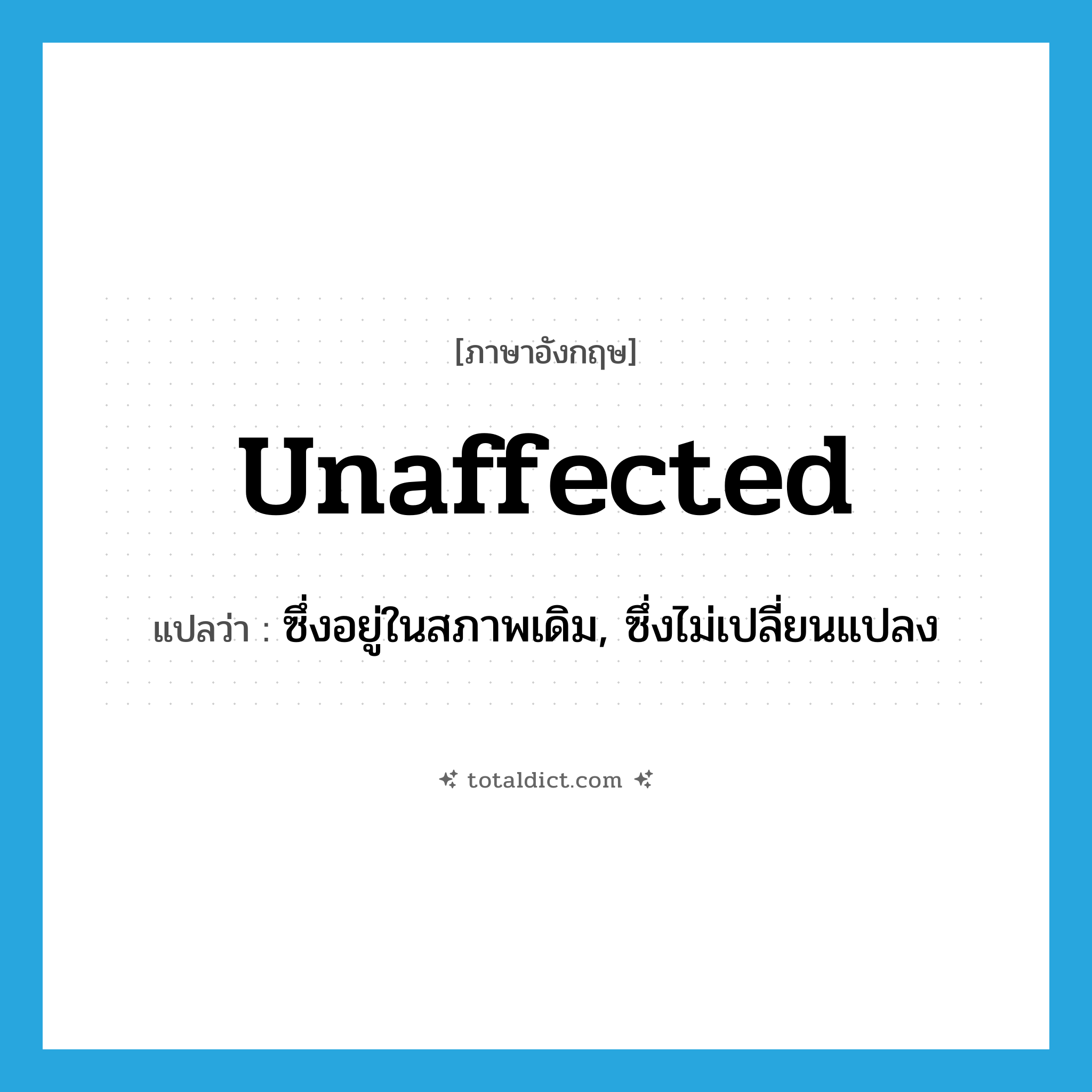 unaffected แปลว่า?, คำศัพท์ภาษาอังกฤษ unaffected แปลว่า ซึ่งอยู่ในสภาพเดิม, ซึ่งไม่เปลี่ยนแปลง ประเภท ADJ หมวด ADJ