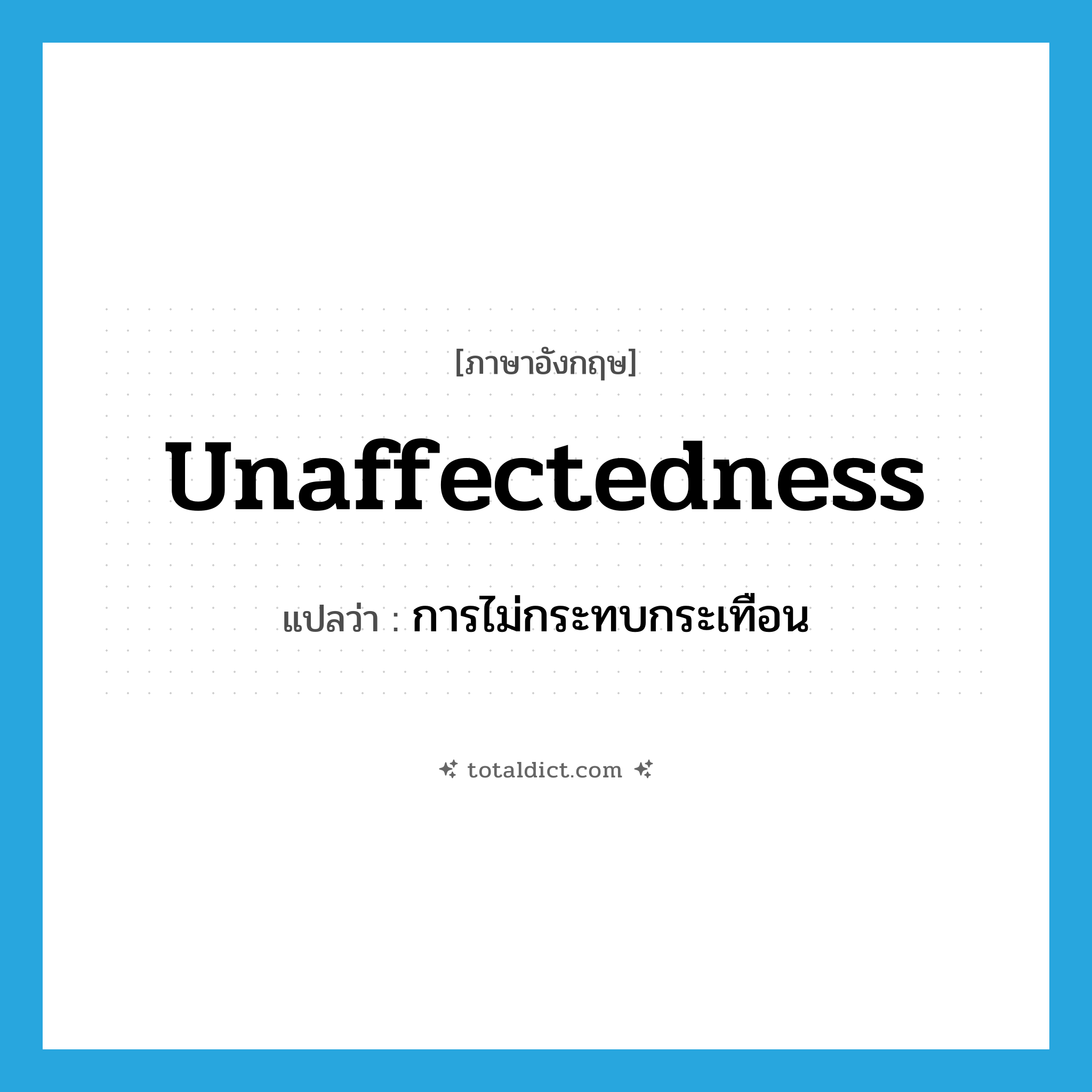 unaffectedness แปลว่า?, คำศัพท์ภาษาอังกฤษ unaffectedness แปลว่า การไม่กระทบกระเทือน ประเภท N หมวด N
