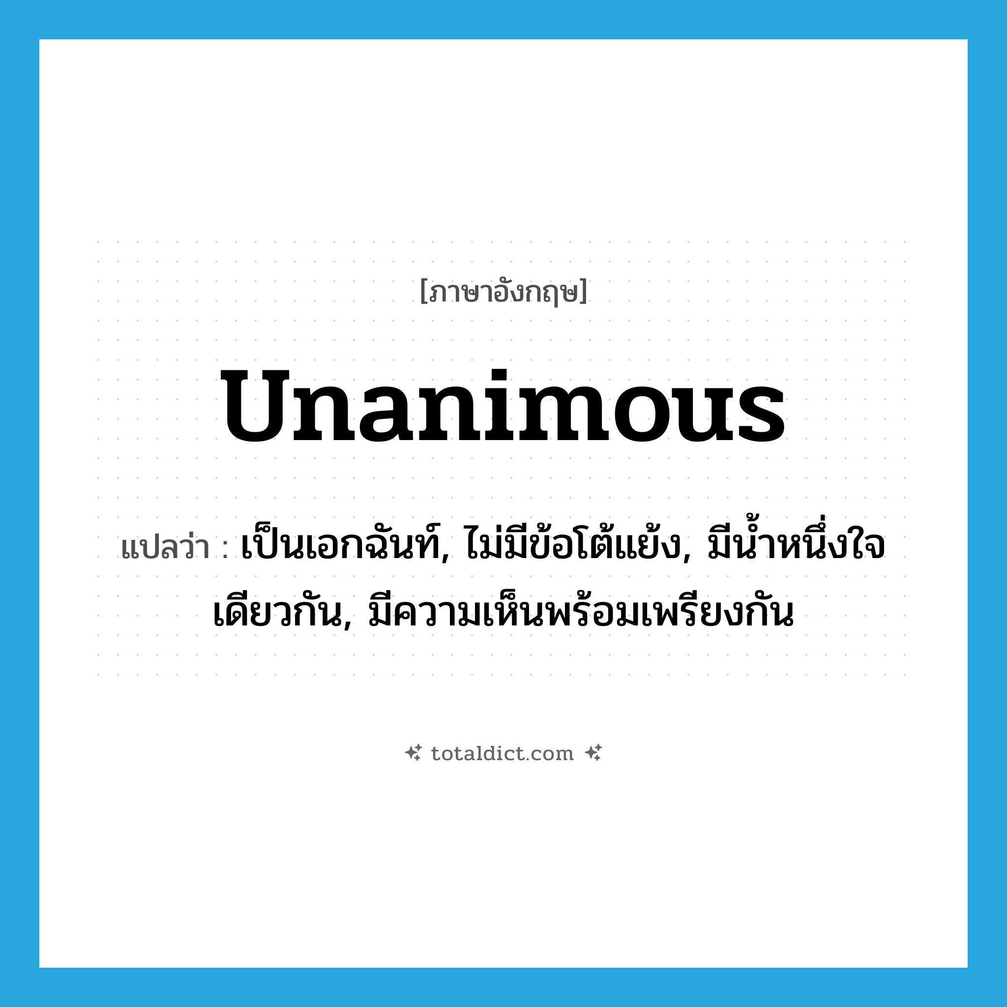 unanimous แปลว่า?, คำศัพท์ภาษาอังกฤษ unanimous แปลว่า เป็นเอกฉันท์, ไม่มีข้อโต้แย้ง, มีน้ำหนึ่งใจเดียวกัน, มีความเห็นพร้อมเพรียงกัน ประเภท ADJ หมวด ADJ