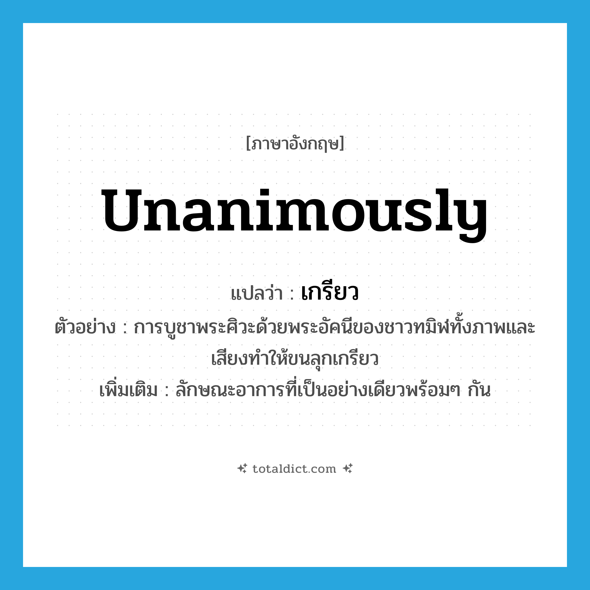 unanimously แปลว่า?, คำศัพท์ภาษาอังกฤษ unanimously แปลว่า เกรียว ประเภท ADV ตัวอย่าง การบูชาพระศิวะด้วยพระอัคนีของชาวทมิฬทั้งภาพและเสียงทำให้ขนลุกเกรียว เพิ่มเติม ลักษณะอาการที่เป็นอย่างเดียวพร้อมๆ กัน หมวด ADV