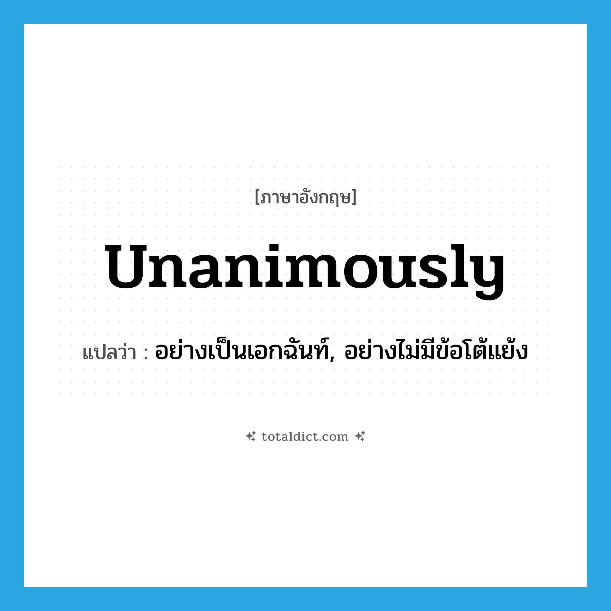 unanimously แปลว่า?, คำศัพท์ภาษาอังกฤษ unanimously แปลว่า อย่างเป็นเอกฉันท์, อย่างไม่มีข้อโต้แย้ง ประเภท ADV หมวด ADV