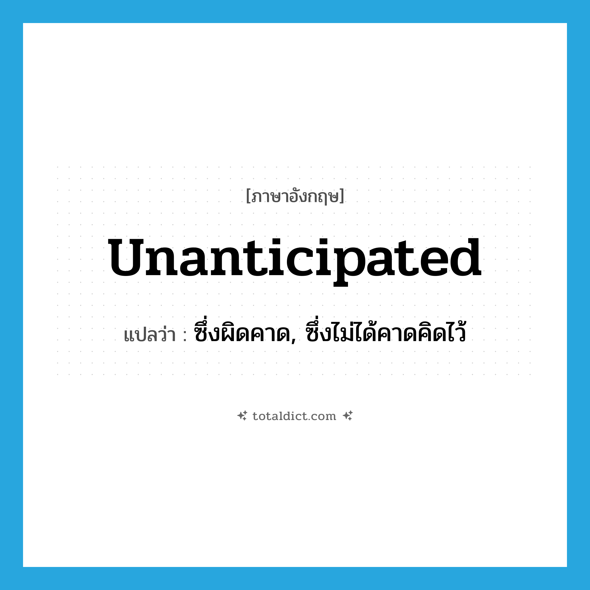 unanticipated แปลว่า?, คำศัพท์ภาษาอังกฤษ unanticipated แปลว่า ซึ่งผิดคาด, ซึ่งไม่ได้คาดคิดไว้ ประเภท ADJ หมวด ADJ