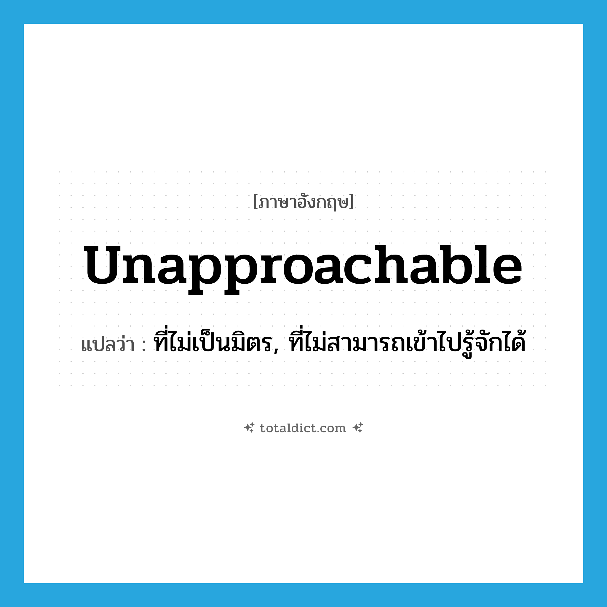 unapproachable แปลว่า?, คำศัพท์ภาษาอังกฤษ unapproachable แปลว่า ที่ไม่เป็นมิตร, ที่ไม่สามารถเข้าไปรู้จักได้ ประเภท ADJ หมวด ADJ
