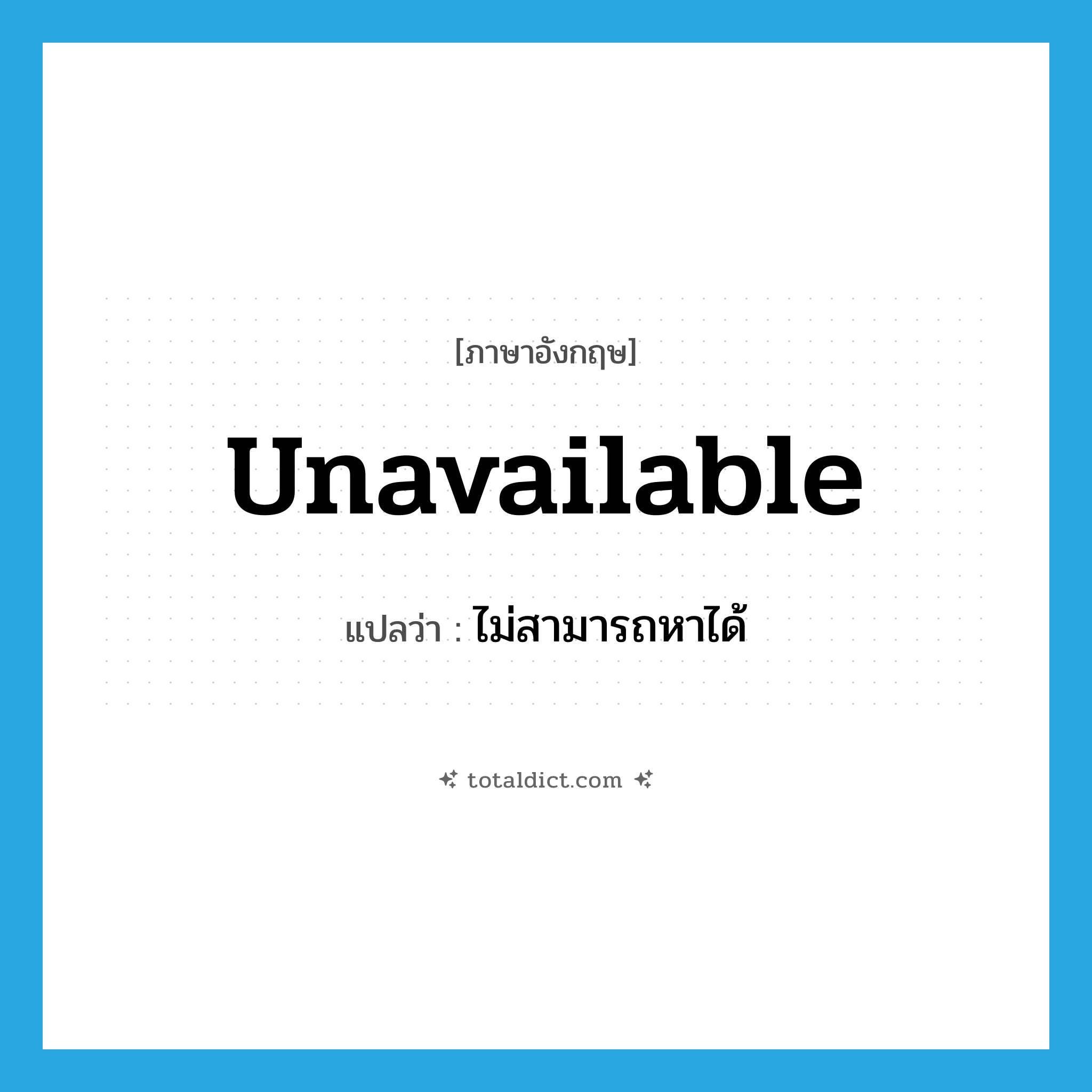 unavailable แปลว่า?, คำศัพท์ภาษาอังกฤษ unavailable แปลว่า ไม่สามารถหาได้ ประเภท ADJ หมวด ADJ