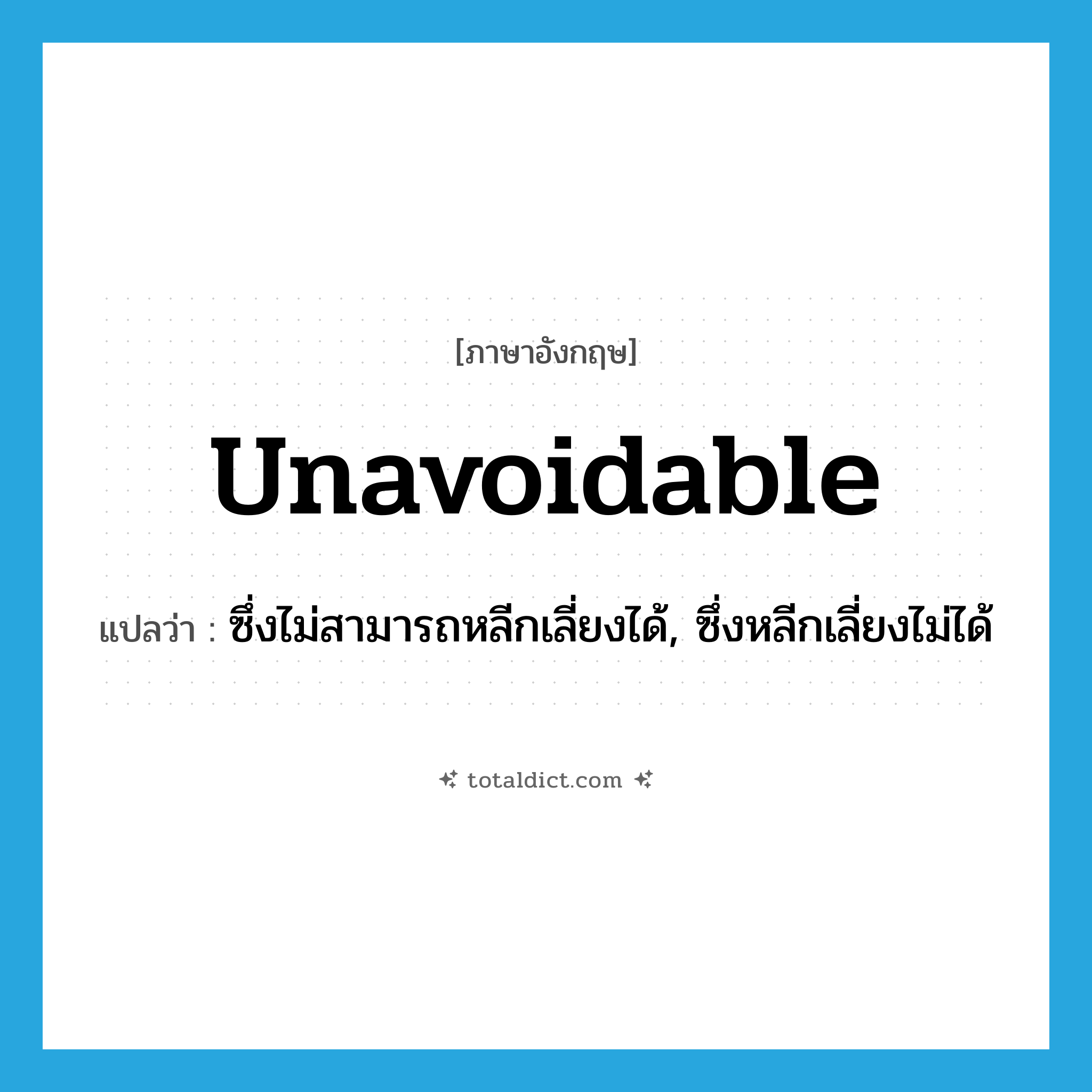 unavoidable แปลว่า?, คำศัพท์ภาษาอังกฤษ unavoidable แปลว่า ซึ่งไม่สามารถหลีกเลี่ยงได้, ซึ่งหลีกเลี่ยงไม่ได้ ประเภท ADJ หมวด ADJ