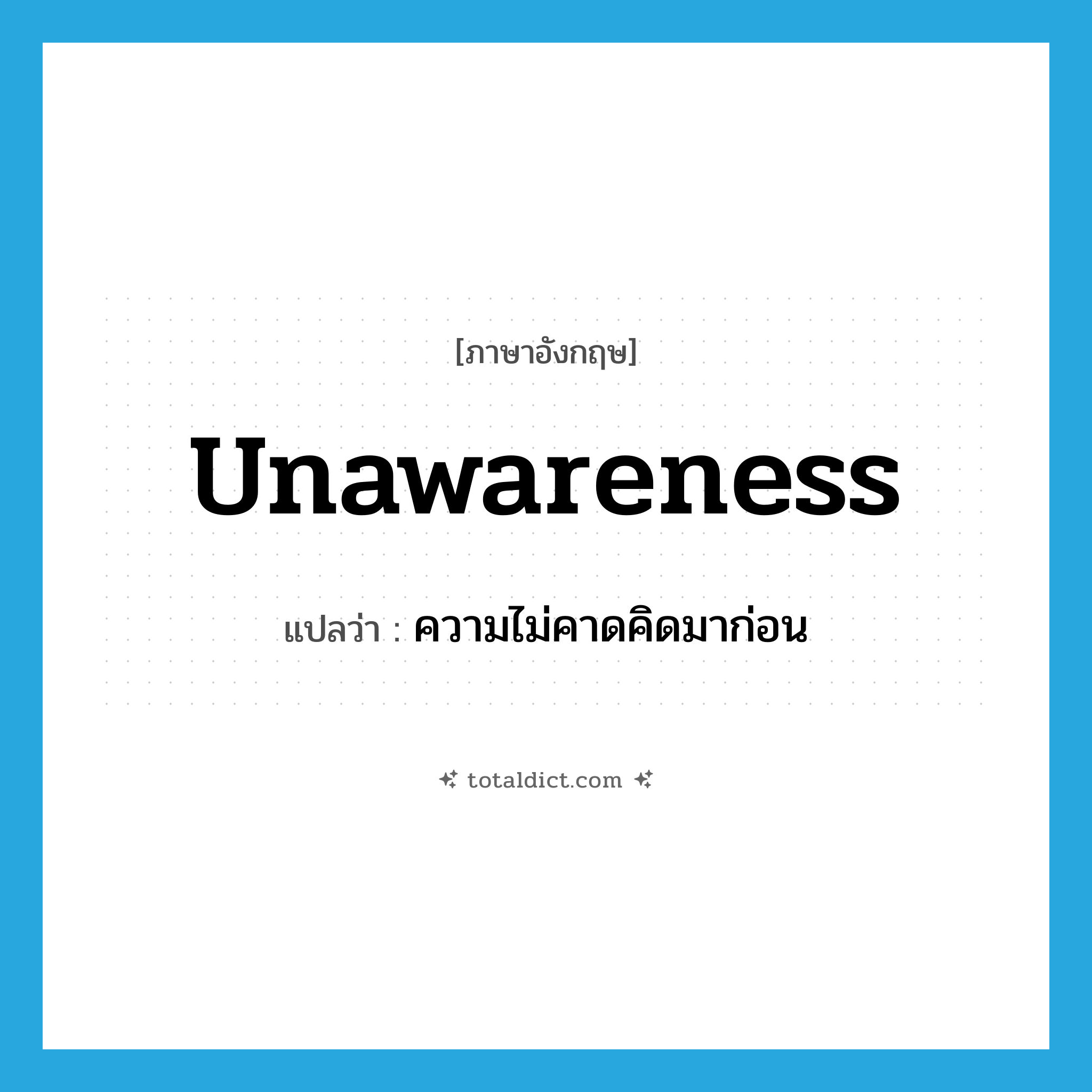 unawareness แปลว่า?, คำศัพท์ภาษาอังกฤษ unawareness แปลว่า ความไม่คาดคิดมาก่อน ประเภท N หมวด N