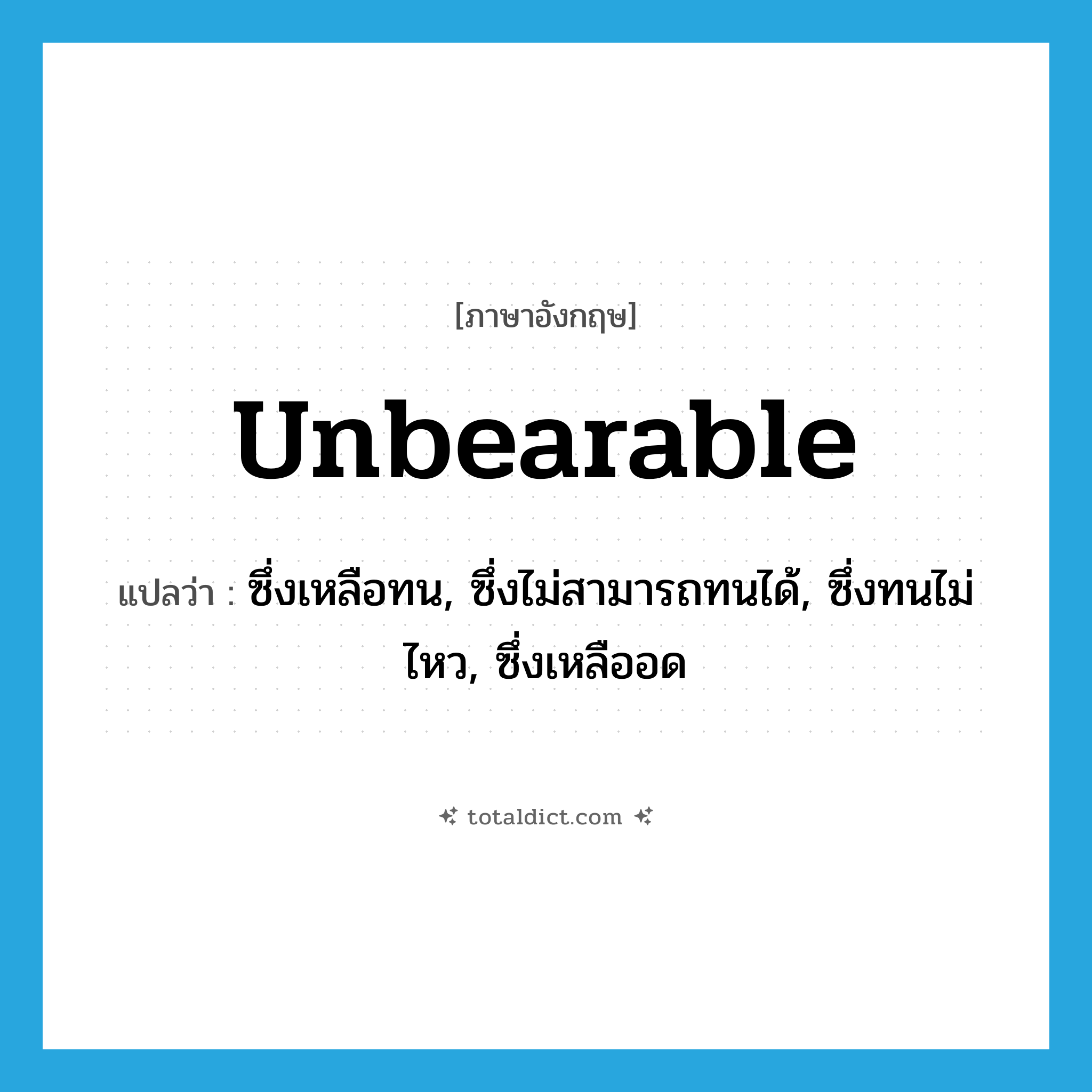 unbearable แปลว่า?, คำศัพท์ภาษาอังกฤษ unbearable แปลว่า ซึ่งเหลือทน, ซึ่งไม่สามารถทนได้, ซึ่งทนไม่ไหว, ซึ่งเหลืออด ประเภท ADJ หมวด ADJ
