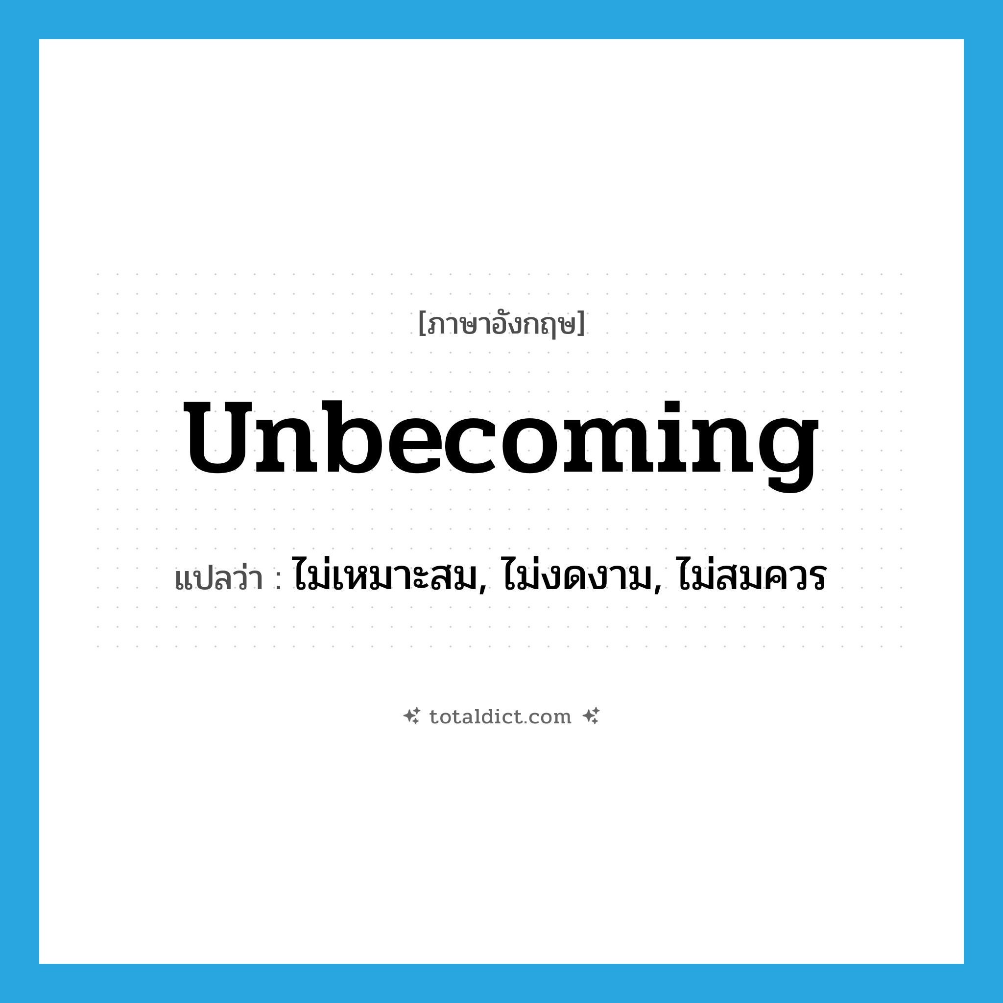 unbecoming แปลว่า?, คำศัพท์ภาษาอังกฤษ unbecoming แปลว่า ไม่เหมาะสม, ไม่งดงาม, ไม่สมควร ประเภท ADJ หมวด ADJ