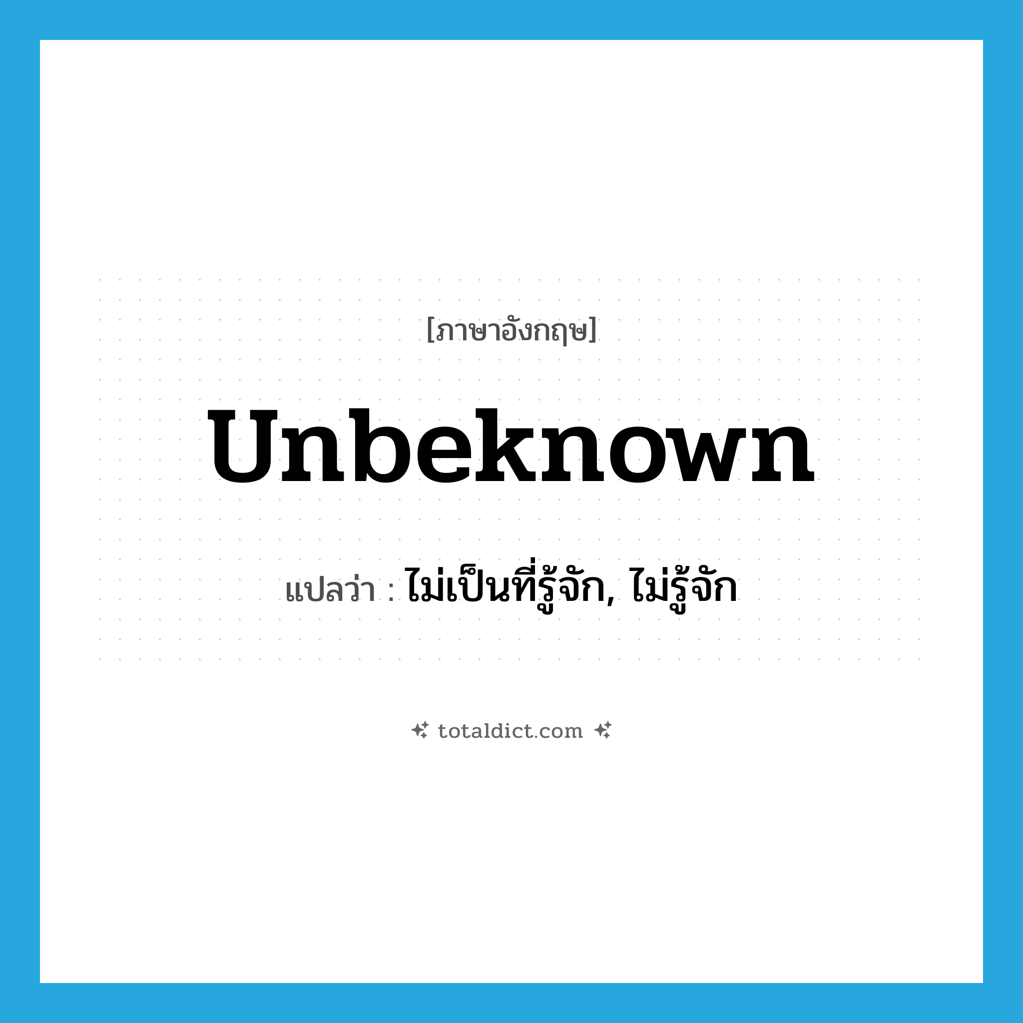 unbeknown แปลว่า?, คำศัพท์ภาษาอังกฤษ unbeknown แปลว่า ไม่เป็นที่รู้จัก, ไม่รู้จัก ประเภท ADJ หมวด ADJ