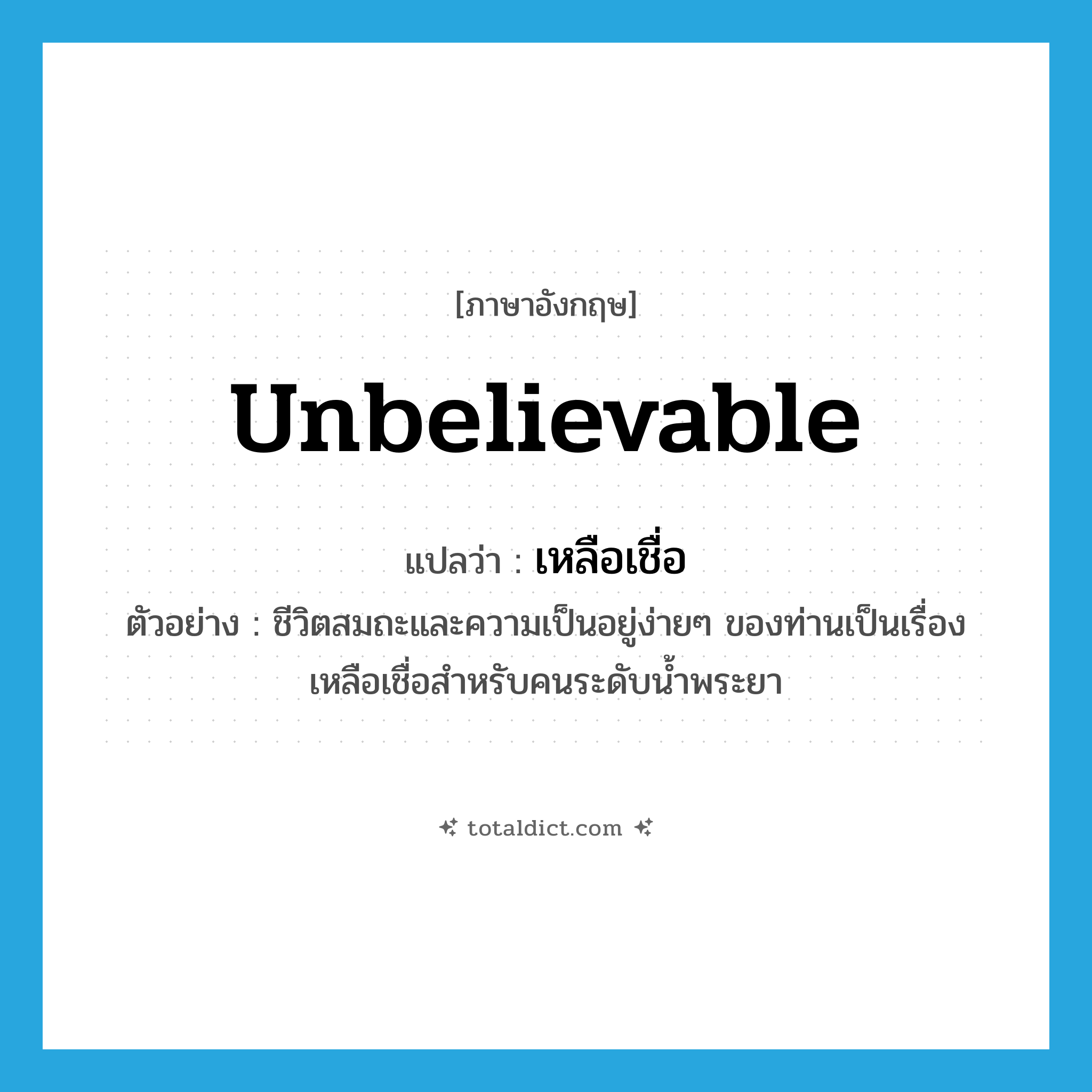 unbelievable แปลว่า?, คำศัพท์ภาษาอังกฤษ unbelievable แปลว่า เหลือเชื่อ ประเภท ADJ ตัวอย่าง ชีวิตสมถะและความเป็นอยู่ง่ายๆ ของท่านเป็นเรื่องเหลือเชื่อสำหรับคนระดับน้ำพระยา หมวด ADJ