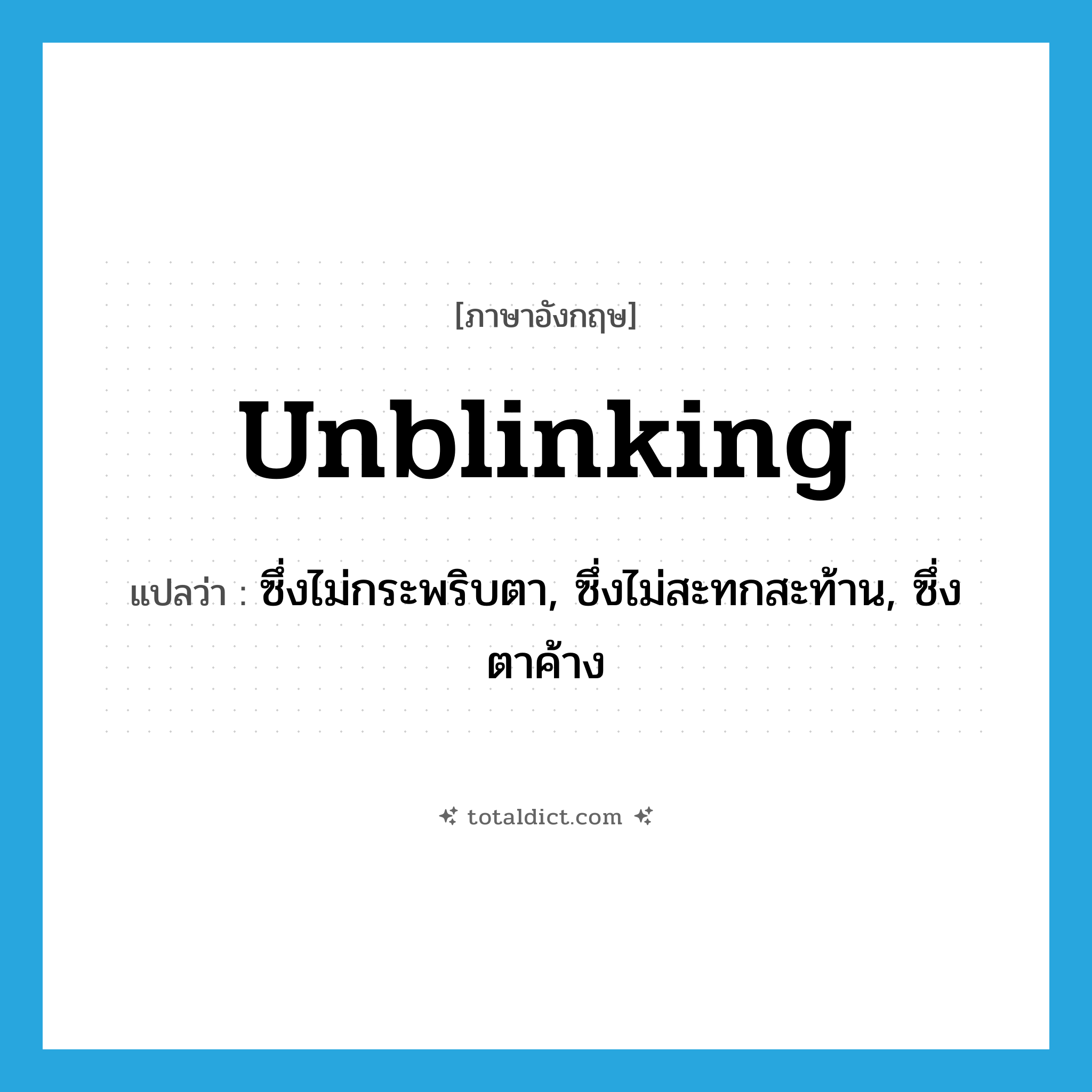 unblinking แปลว่า?, คำศัพท์ภาษาอังกฤษ unblinking แปลว่า ซึ่งไม่กระพริบตา, ซึ่งไม่สะทกสะท้าน, ซึ่งตาค้าง ประเภท ADJ หมวด ADJ